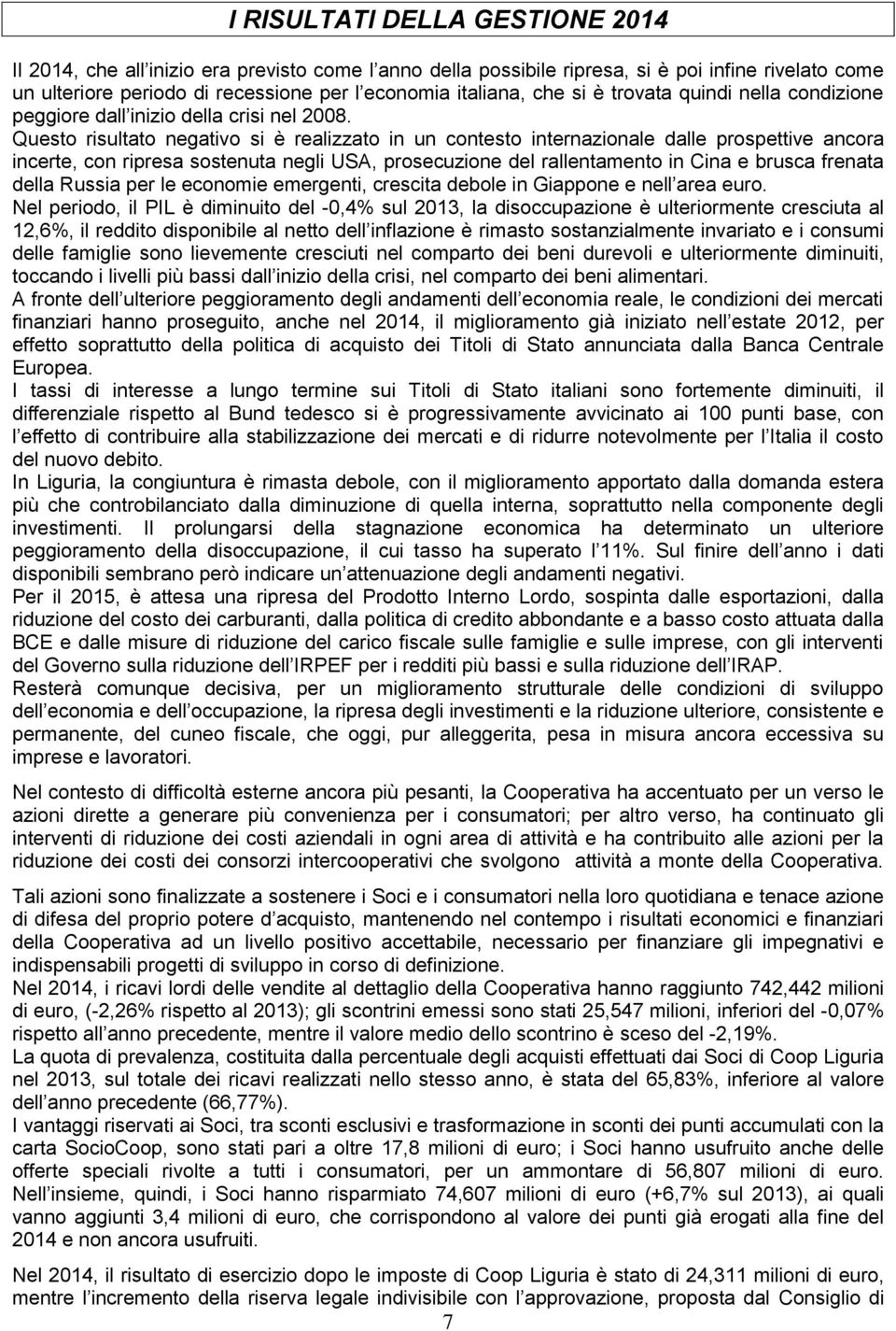 Questo risultato negativo si è realizzato in un contesto internazionale dalle prospettive ancora incerte, con ripresa sostenuta negli USA, prosecuzione del rallentamento in Cina e brusca frenata