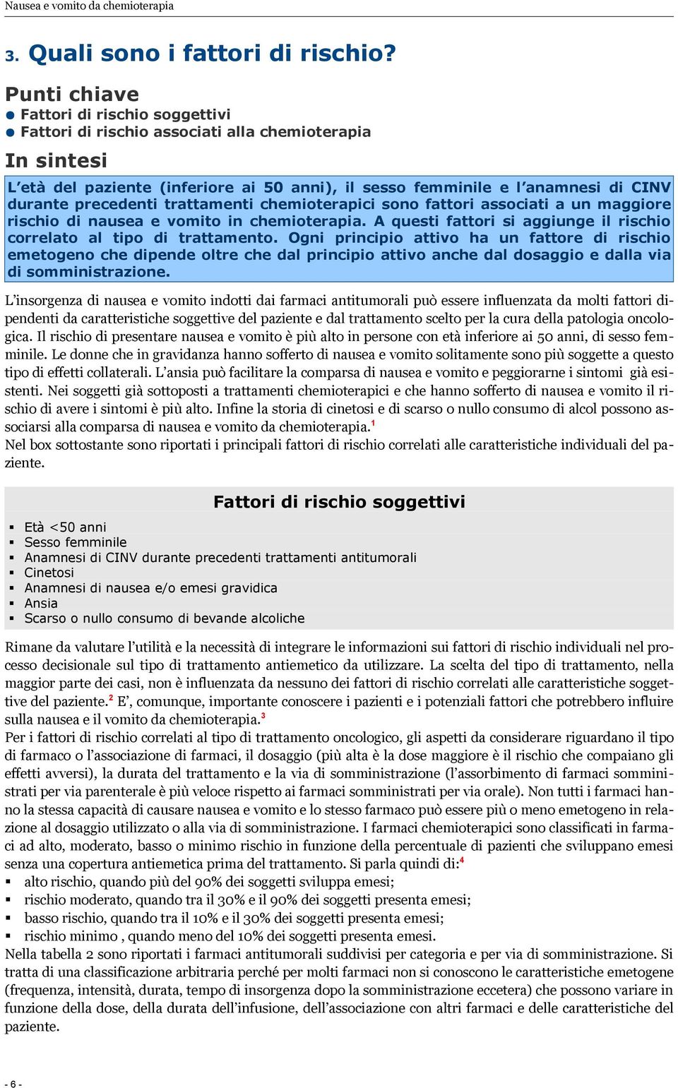 precedenti trattamenti chemioterapici sono fattori associati a un maggiore rischio di nausea e vomito in chemioterapia. A questi fattori si aggiunge il rischio correlato al tipo di trattamento.