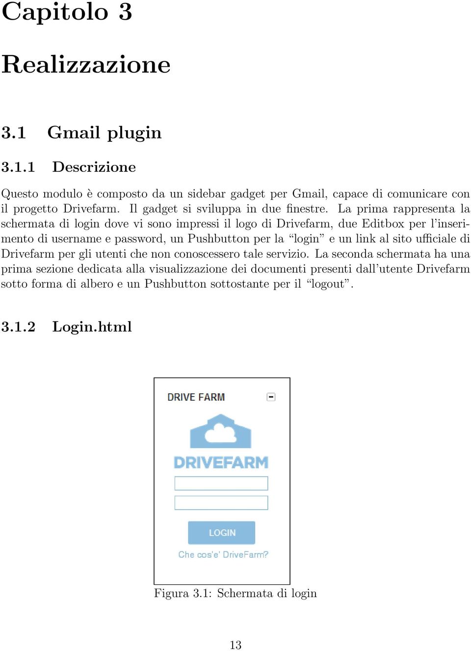 La prima rappresenta la schermata di login dove vi sono impressi il logo di Drivefarm, due Editbox per l inserimento di username e password, un Pushbutton per la login e un