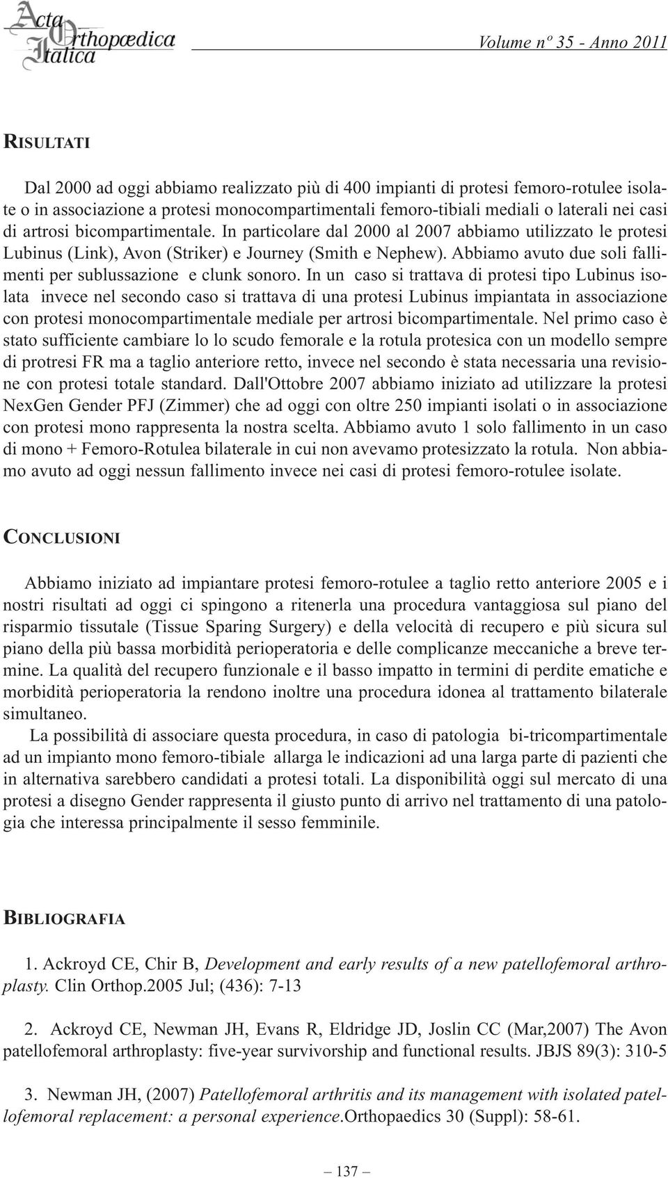 Abbiamo avuto due soli fallimenti per sublussazione e clunk sonoro.