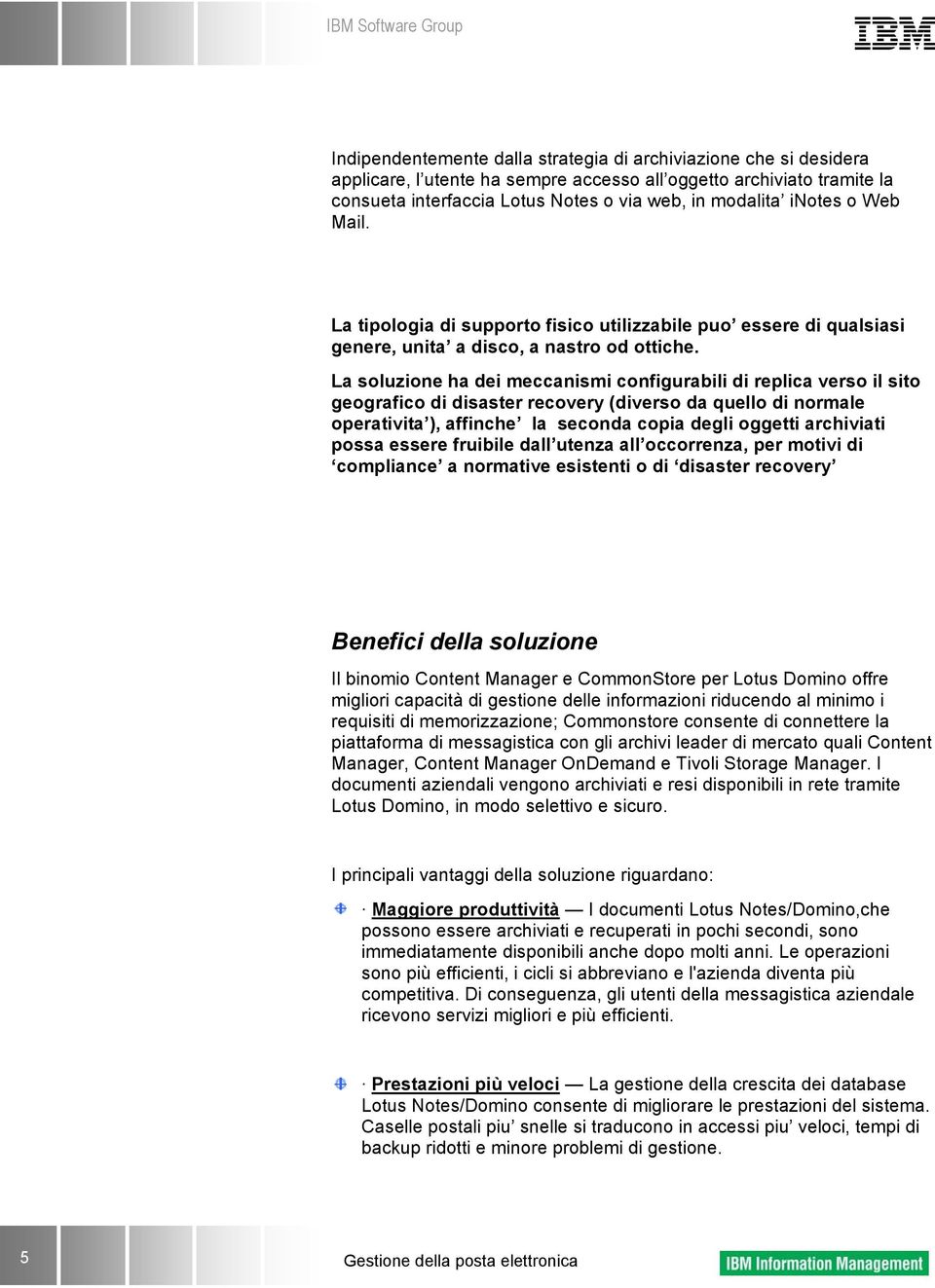 La soluzione ha dei meccanismi configurabili di replica verso il sito geografico di disaster recovery (diverso da quello di normale operativita ), affinche la seconda copia degli oggetti archiviati