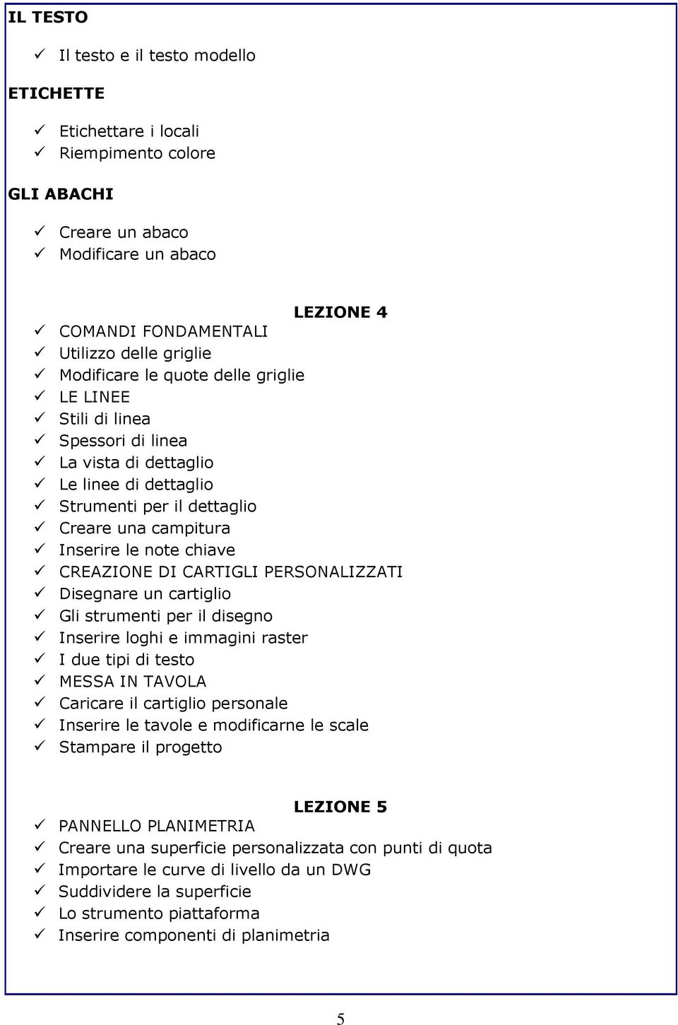 CARTIGLI PERSONALIZZATI Disegnare un cartiglio Gli strumenti per il disegno Inserire loghi e immagini raster I due tipi di testo MESSA IN TAVOLA Caricare il cartiglio personale Inserire le tavole e