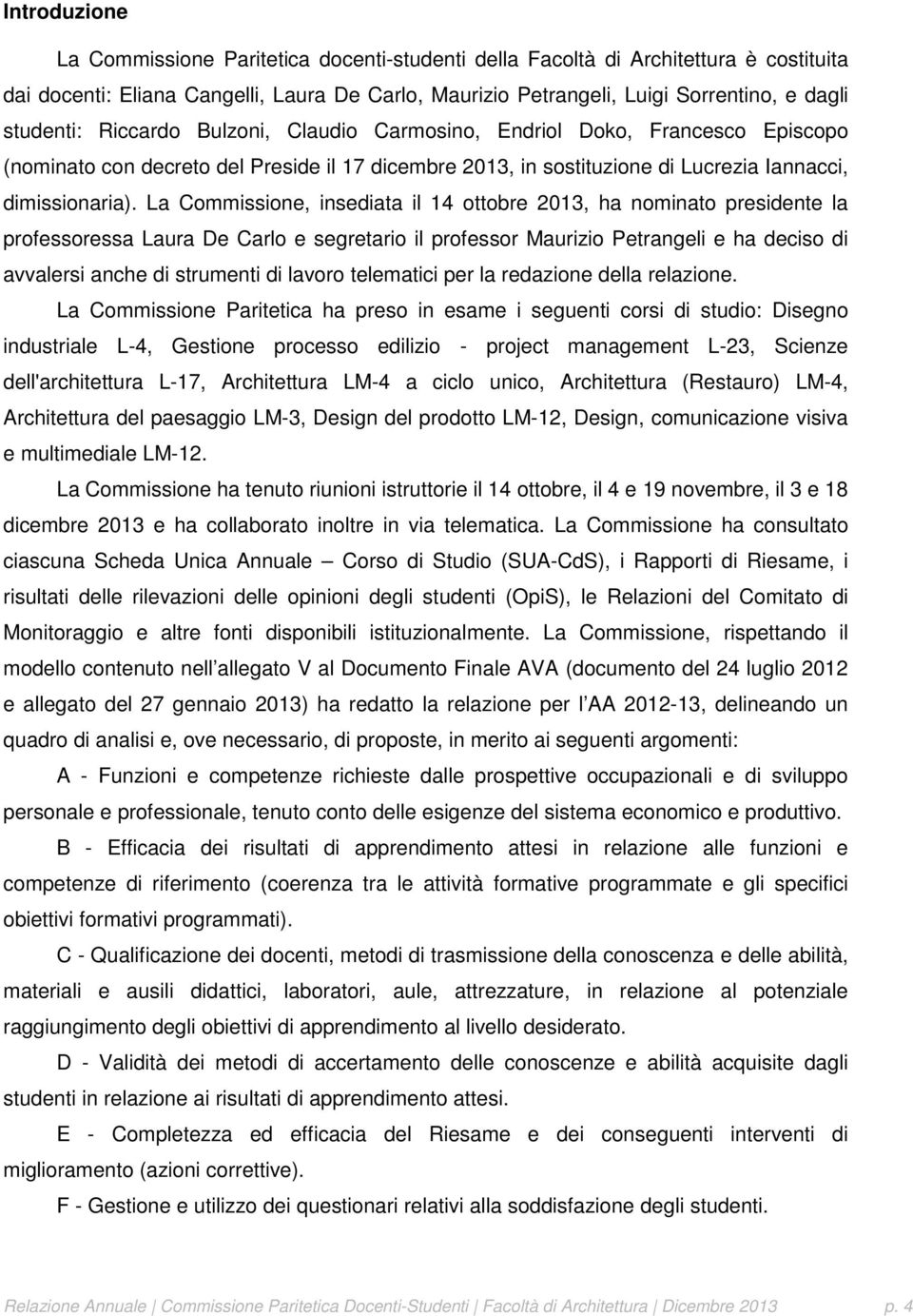 La Commissione, insediata il 14 ottobre 2013, ha nominato presidente la professoressa Laura De Carlo e segretario il professor Maurizio Petrangeli e ha deciso di avvalersi anche di strumenti di