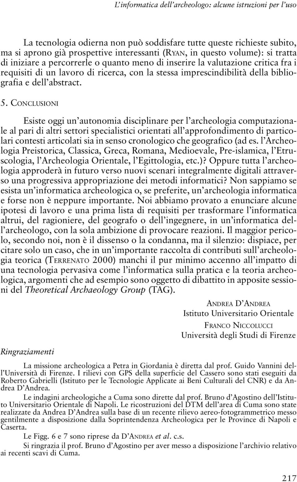 CONCLUSIONI Esiste oggi un autonomia disciplinare per l archeologia computazionale al pari di altri settori specialistici orientati all approfondimento di particolari contesti articolati sia in senso