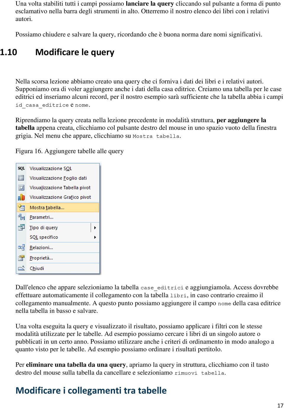 10 Modificare le query Nella scorsa lezione abbiamo creato una query che ci forniva i dati dei libri e i relativi autori. Supponiamo ora di voler aggiungere anche i dati della casa editrice.