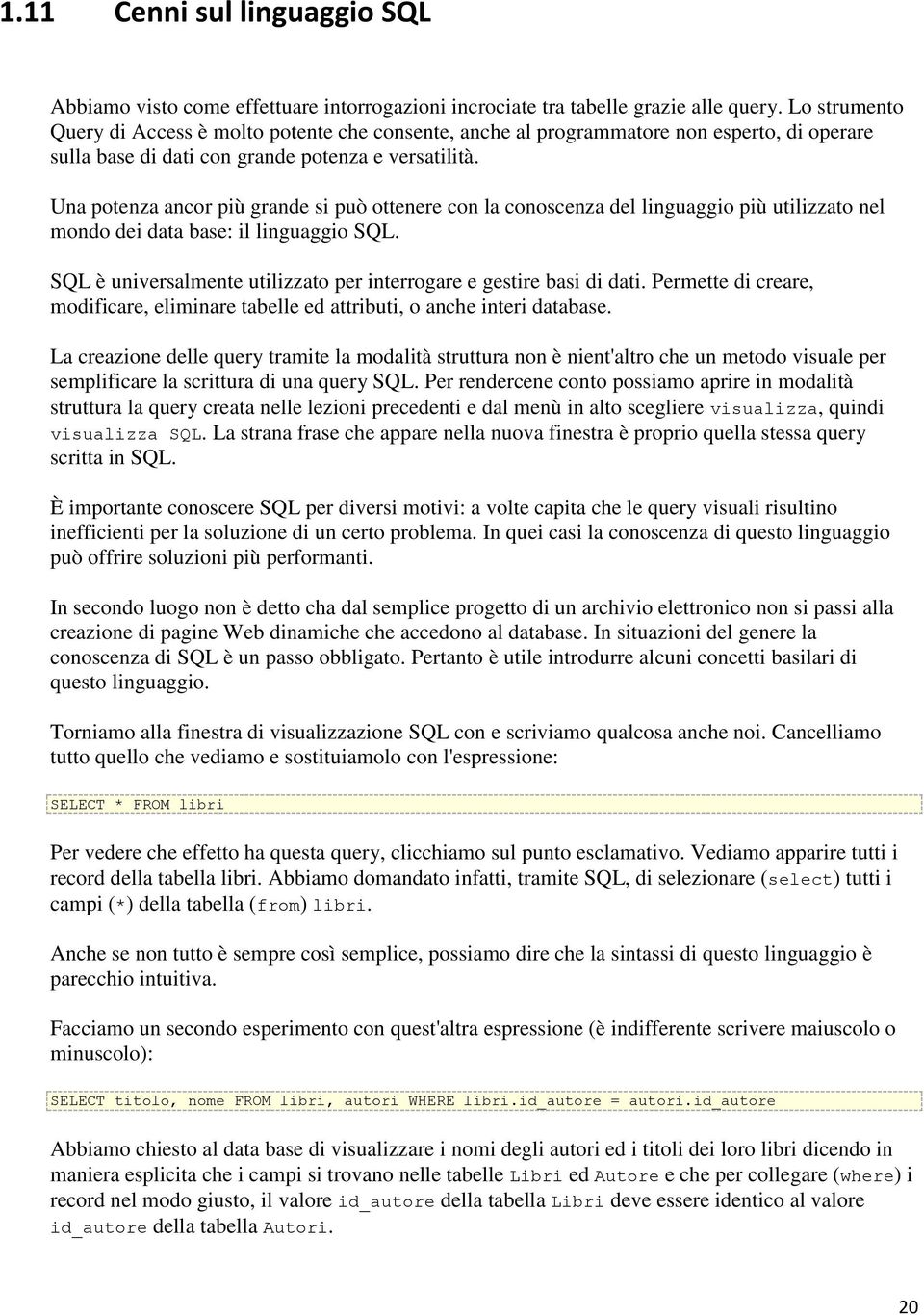 Una potenza ancor più grande si può ottenere con la conoscenza del linguaggio più utilizzato nel mondo dei data base: il linguaggio SQL.