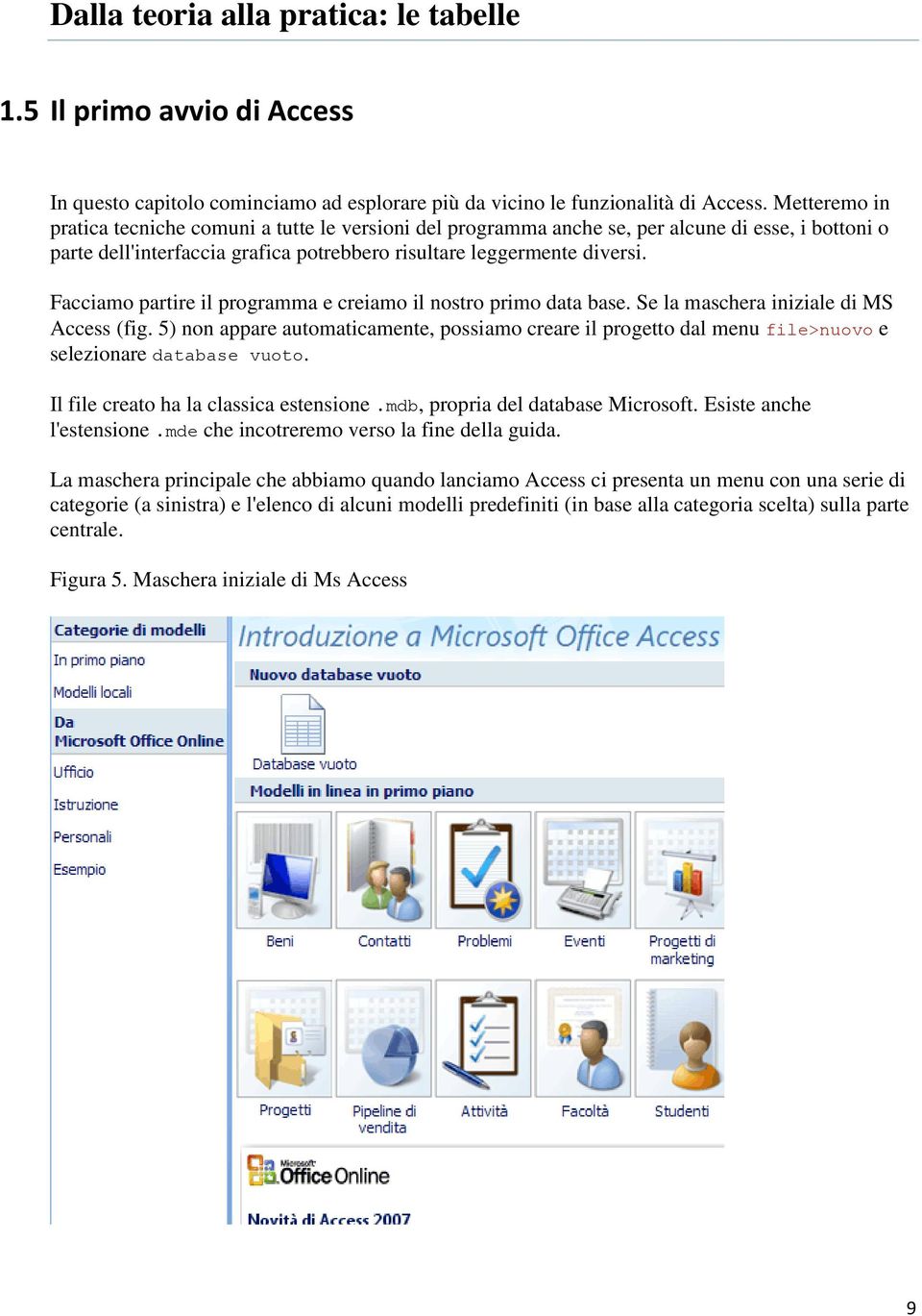 Facciamo partire il programma e creiamo il nostro primo data base. Se la maschera iniziale di MS Access (fig.