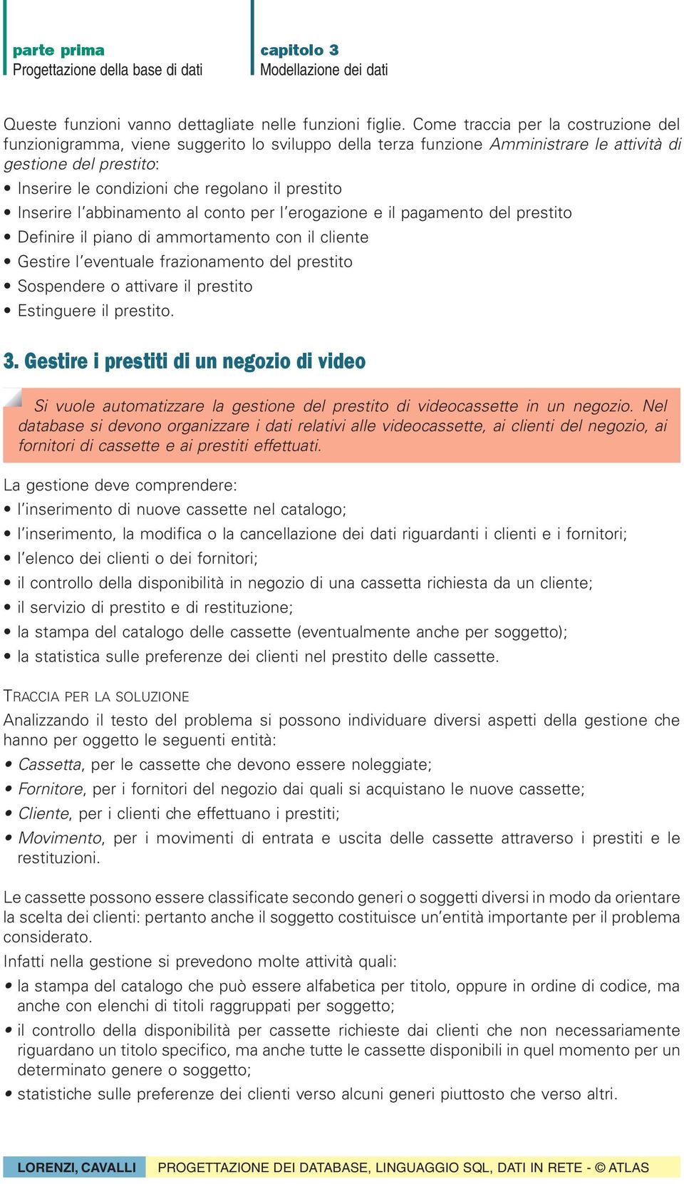 Inserire l abbinamento al conto per l erogazione e il pagamento del prestito Definire il piano di ammortamento con il cliente Gestire l eventuale frazionamento del prestito Sospendere o attivare il