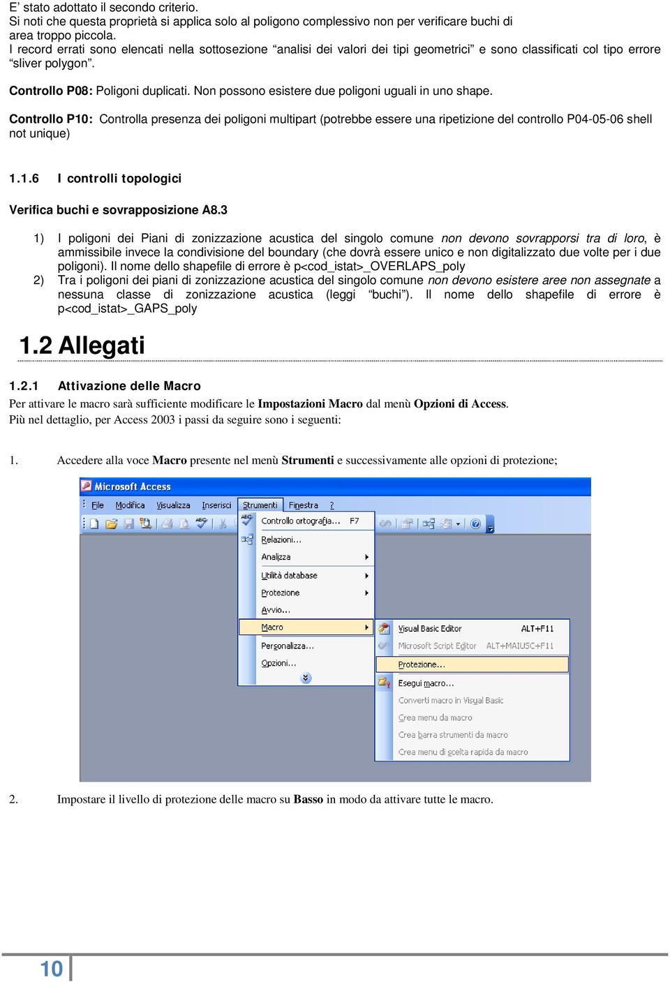 Non possono esistere due poligoni uguali in uno shape. Controllo P10: Controlla presenza dei poligoni multipart (potrebbe essere una ripetizione del controllo P04-05-06 shell not unique) 1.1.6 I controlli topologici Verifica buchi e sovrapposizione A8.