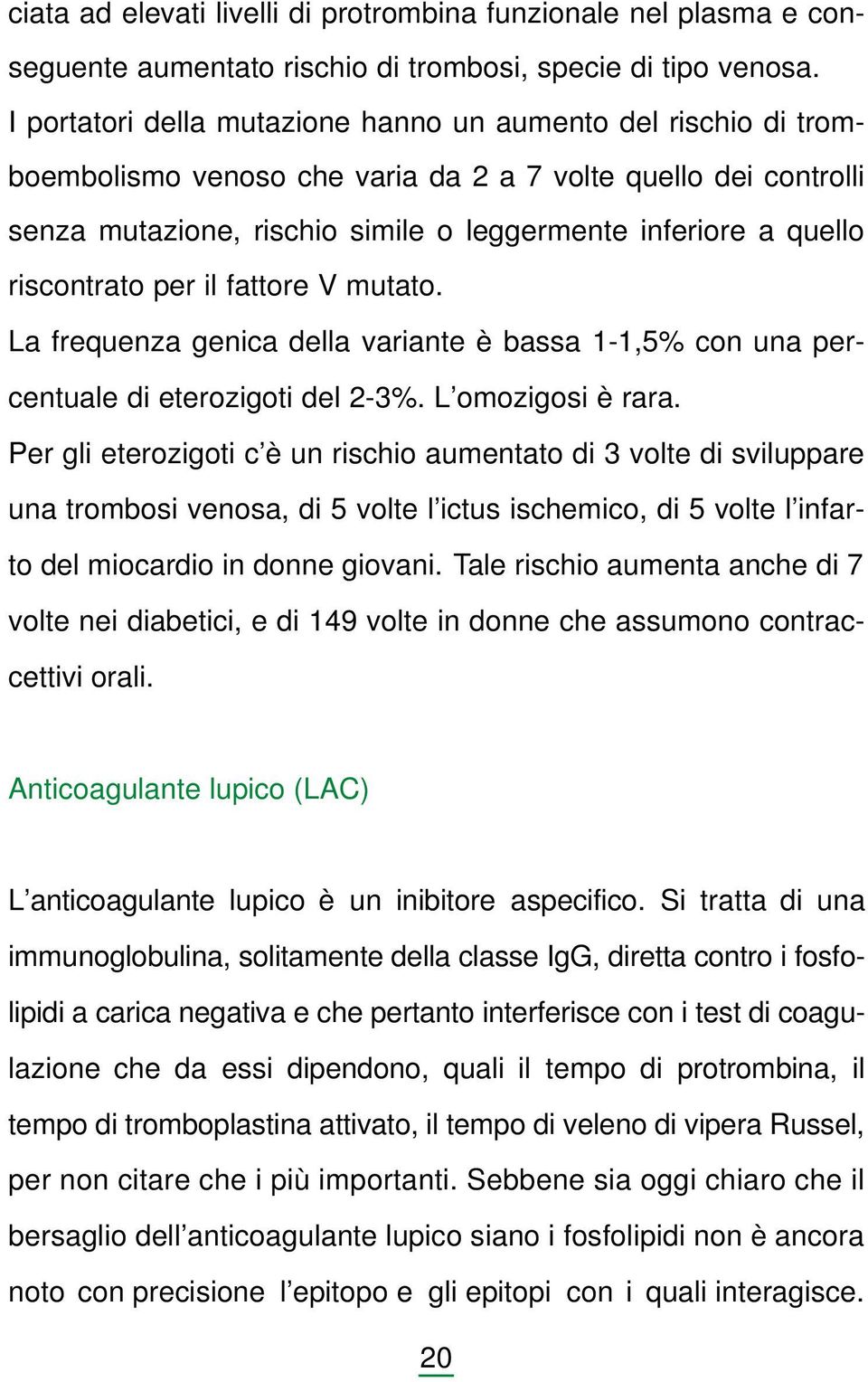 riscontrato per il fattore V mutato. La frequenza genica della variante è bassa 1-1,5% con una percentuale di eterozigoti del 2-3%. L omozigosi è rara.