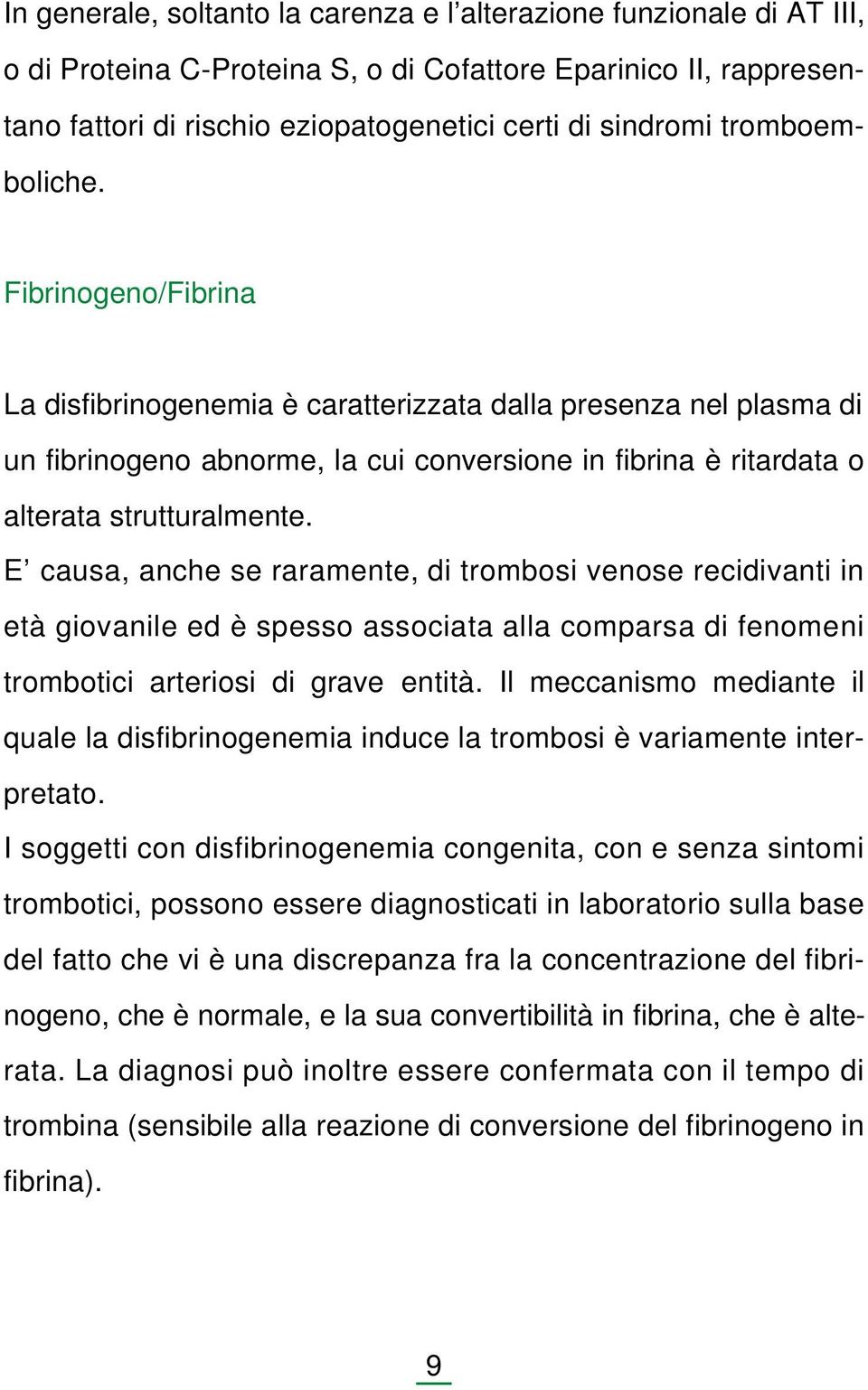 Fibrinogeno/Fibrina La disfibrinogenemia è caratterizzata dalla presenza nel plasma di un fibrinogeno abnorme, la cui conversione in fibrina è ritardata o alterata strutturalmente.