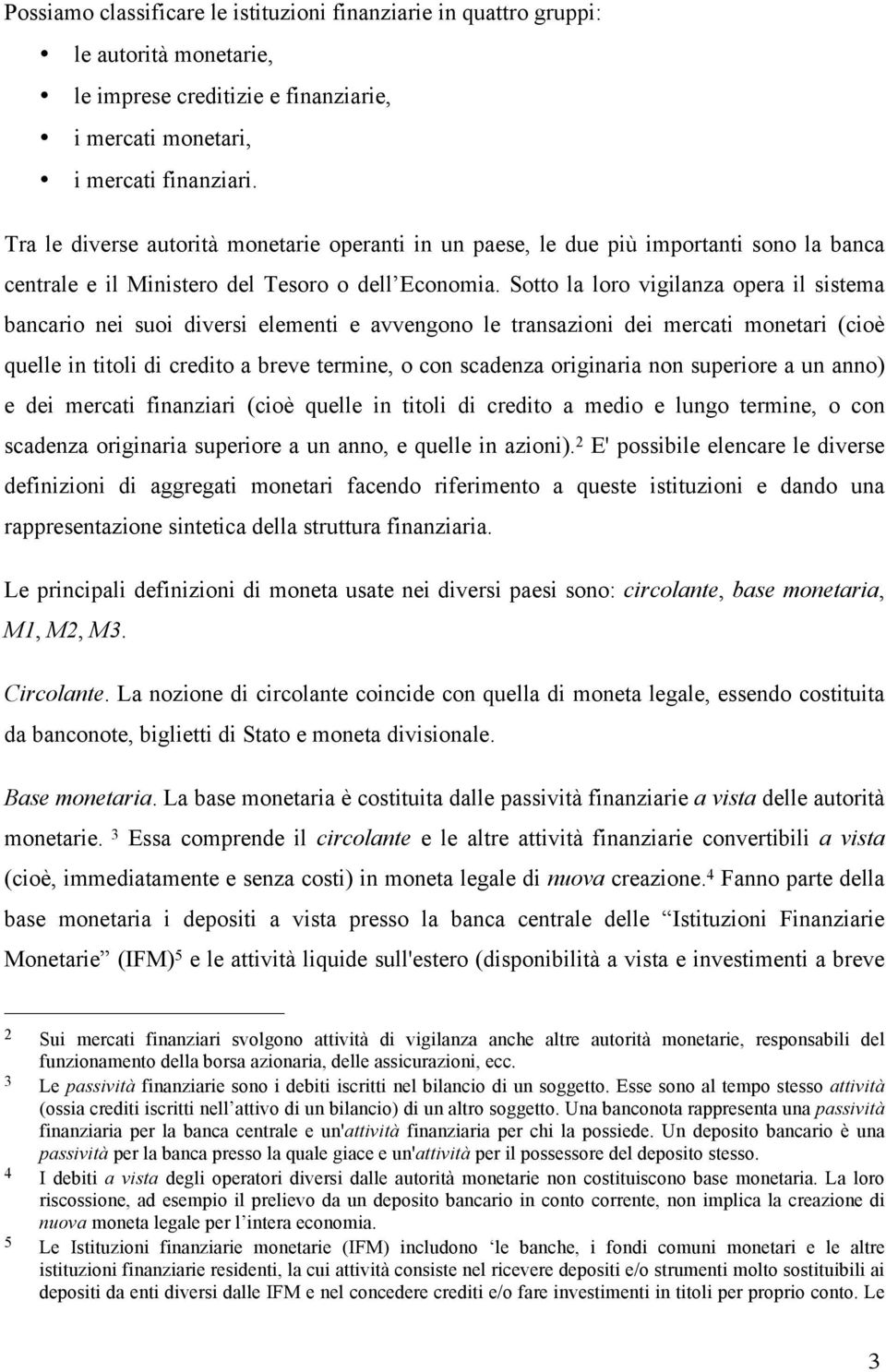 Sotto la loro vigilanza opera il sistema bancario nei suoi diversi elementi e avvengono le transazioni dei mercati monetari (cioè quelle in titoli di credito a breve termine, o con scadenza