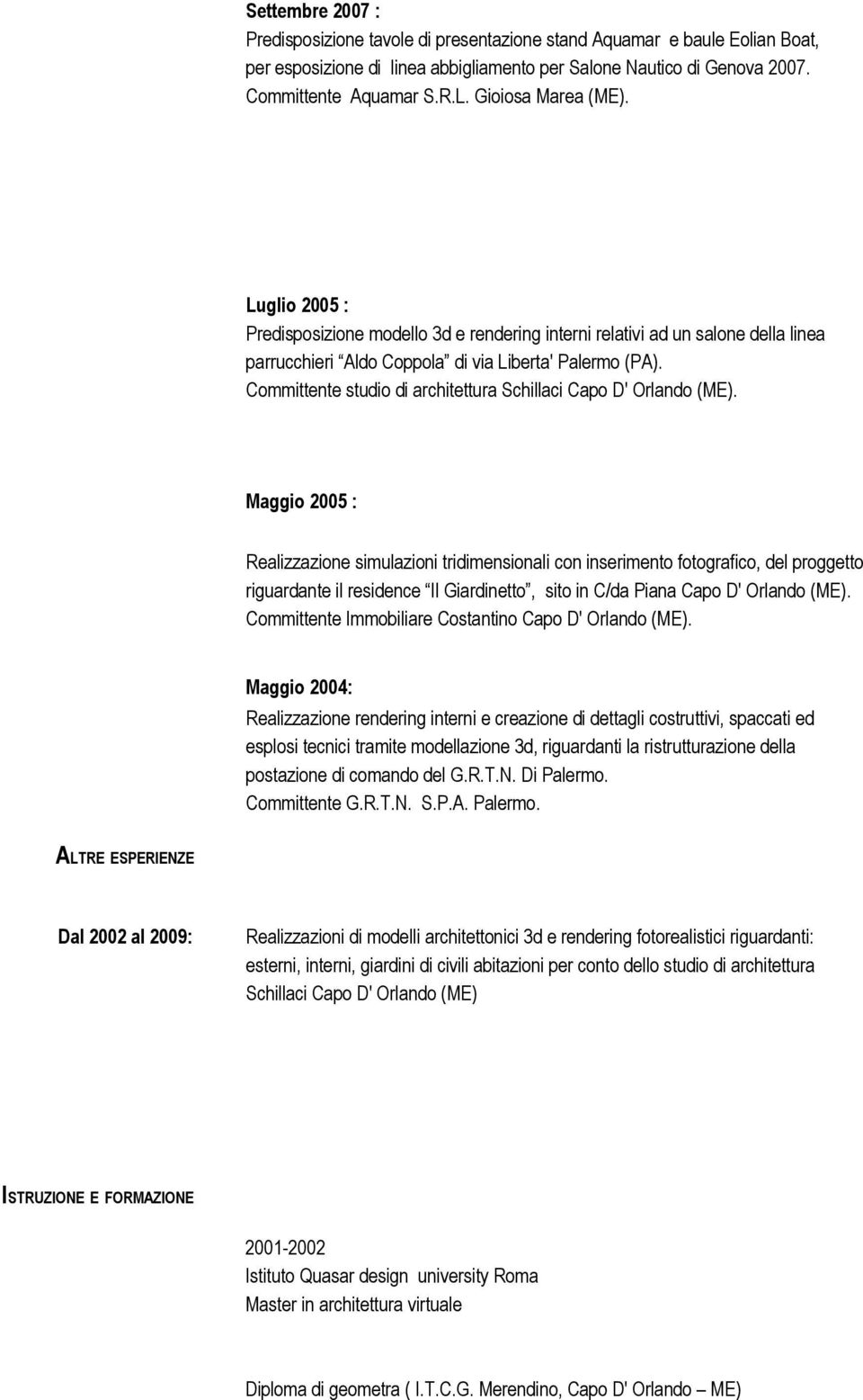 Maggio 2005 : Realizzazione simulazioni tridimensionali con inserimento fotografico, del proggetto riguardante il residence Il Giardinetto, sito in C/da Piana Committente Immobiliare Costantino