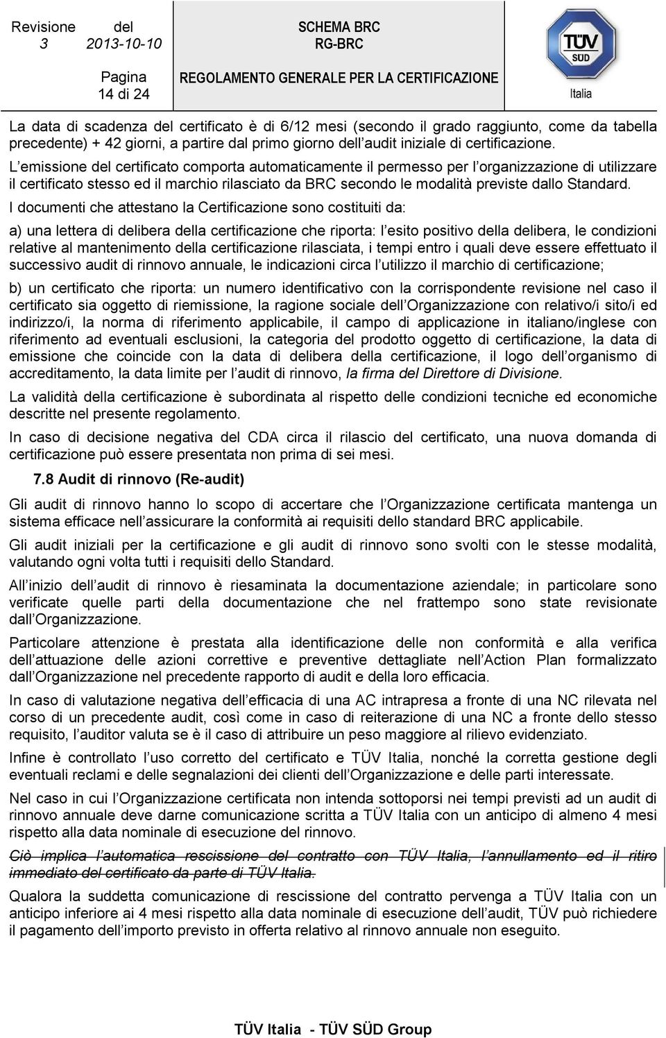 I documenti che attestano la Certificazione sono costituiti da: a) una lettera di delibera della certificazione che riporta: l esito positivo della delibera, le condizioni relative al mantenimento