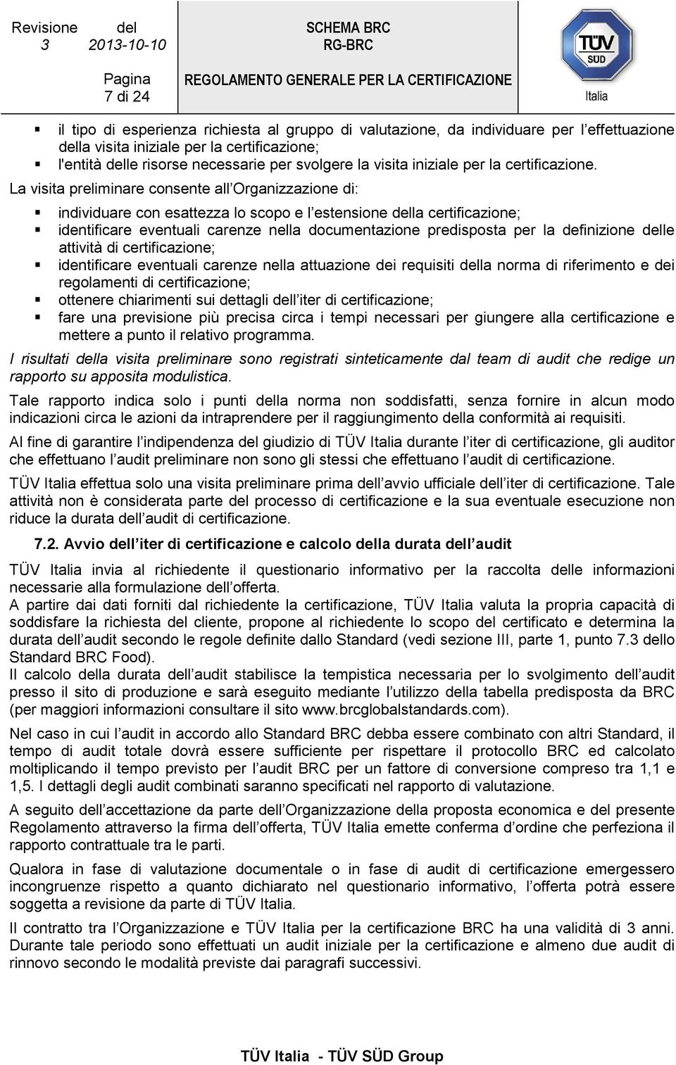 La visita preliminare consente all Organizzazione di: individuare con esattezza lo scopo e l estensione della certificazione; identificare eventuali carenze nella documentazione predisposta per la