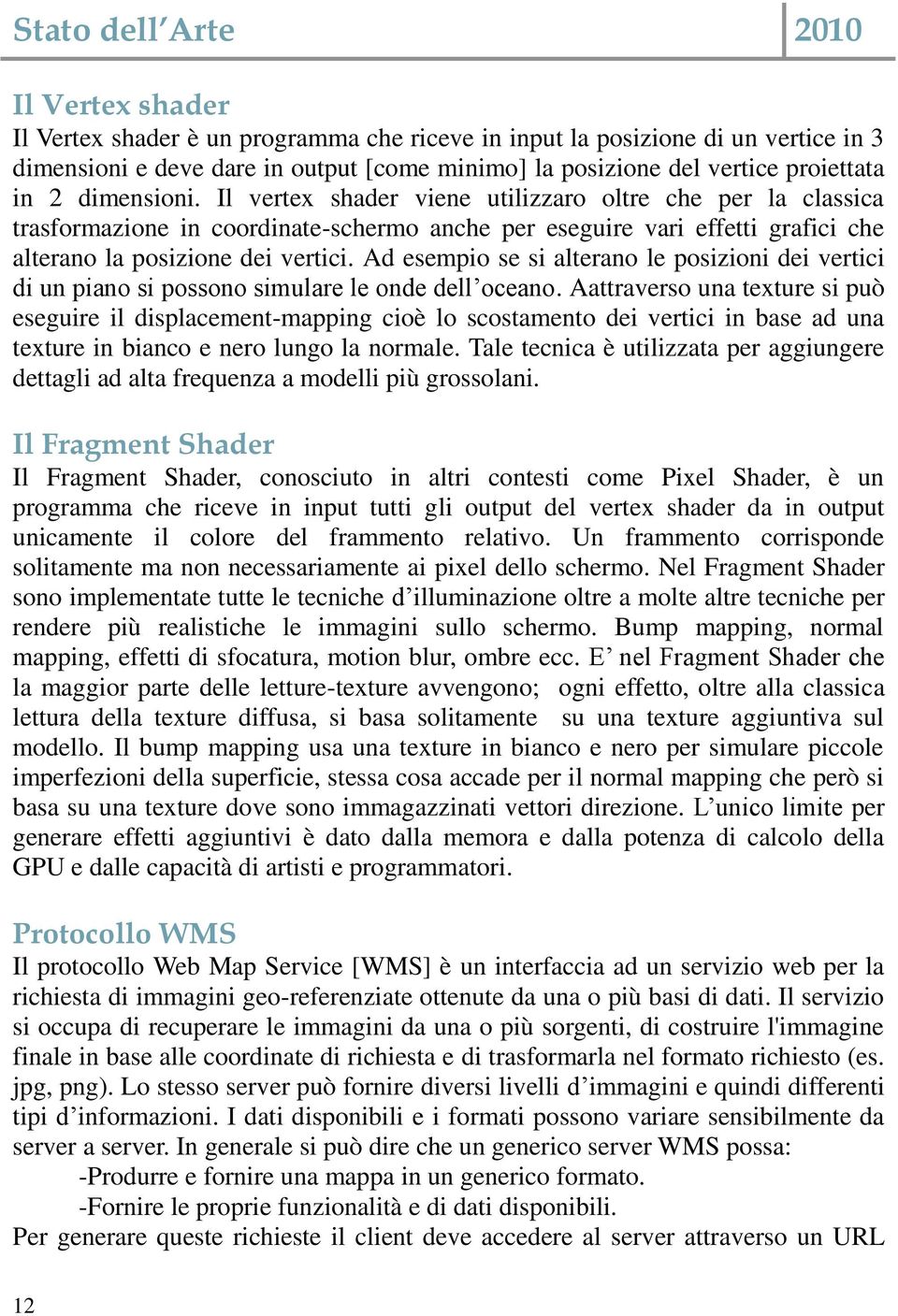 Il vertex shader viene utilizzaro oltre che per la classica trasformazione in coordinate-schermo anche per eseguire vari effetti grafici che alterano la posizione dei vertici.