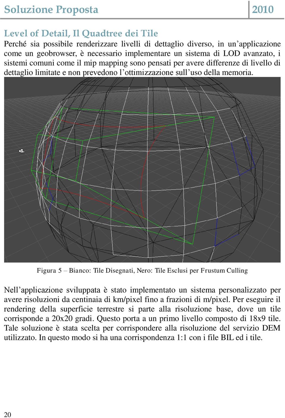 Figura 5 Bianco: Tile Disegnati, Nero: Tile Esclusi per Frustum Culling Nell applicazione sviluppata è stato implementato un sistema personalizzato per avere risoluzioni da centinaia di km/pixel fino