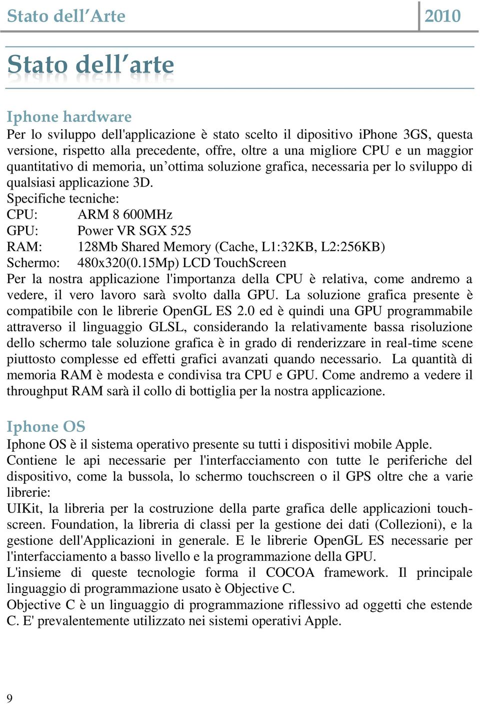 Specifiche tecniche: CPU: ARM 8 600MHz GPU: Power VR SGX 525 RAM: 128Mb Shared Memory (Cache, L1:32KB, L2:256KB) Schermo: 480x320(0.