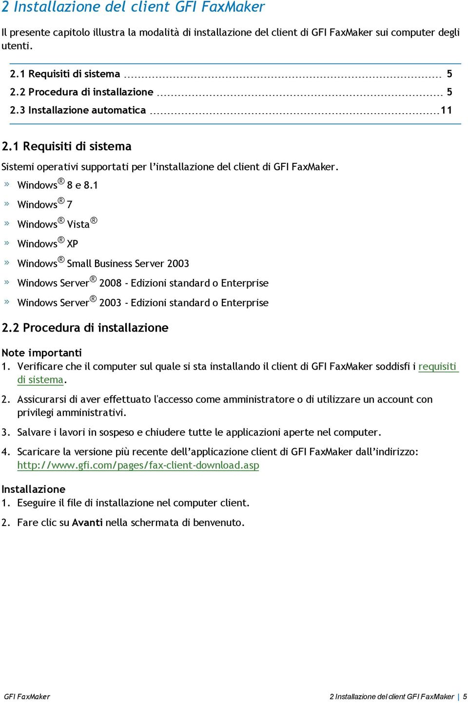 1 Windows 7 Windows Vista Windows XP Windows Small Business Server 2003 Windows Server 2008 - Edizioni standard o Enterprise Windows Server 2003 - Edizioni standard o Enterprise 2.