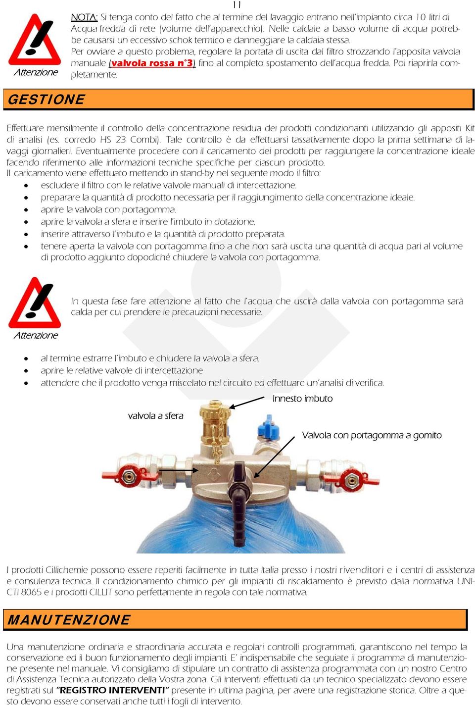 Per ovviare a questo problema, regolare la portata di uscita dal filtro strozzando l apposita valvola manuale (valvola rossa n 3) fino al completo spostamento dell acqua fredda.