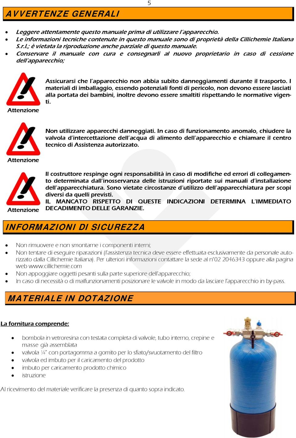 I materiali di imballaggio, essendo potenziali fonti di pericolo, non devono essere lasciati alla portata dei bambini, inoltre devono essere smaltiti rispettando le normative vigenti.