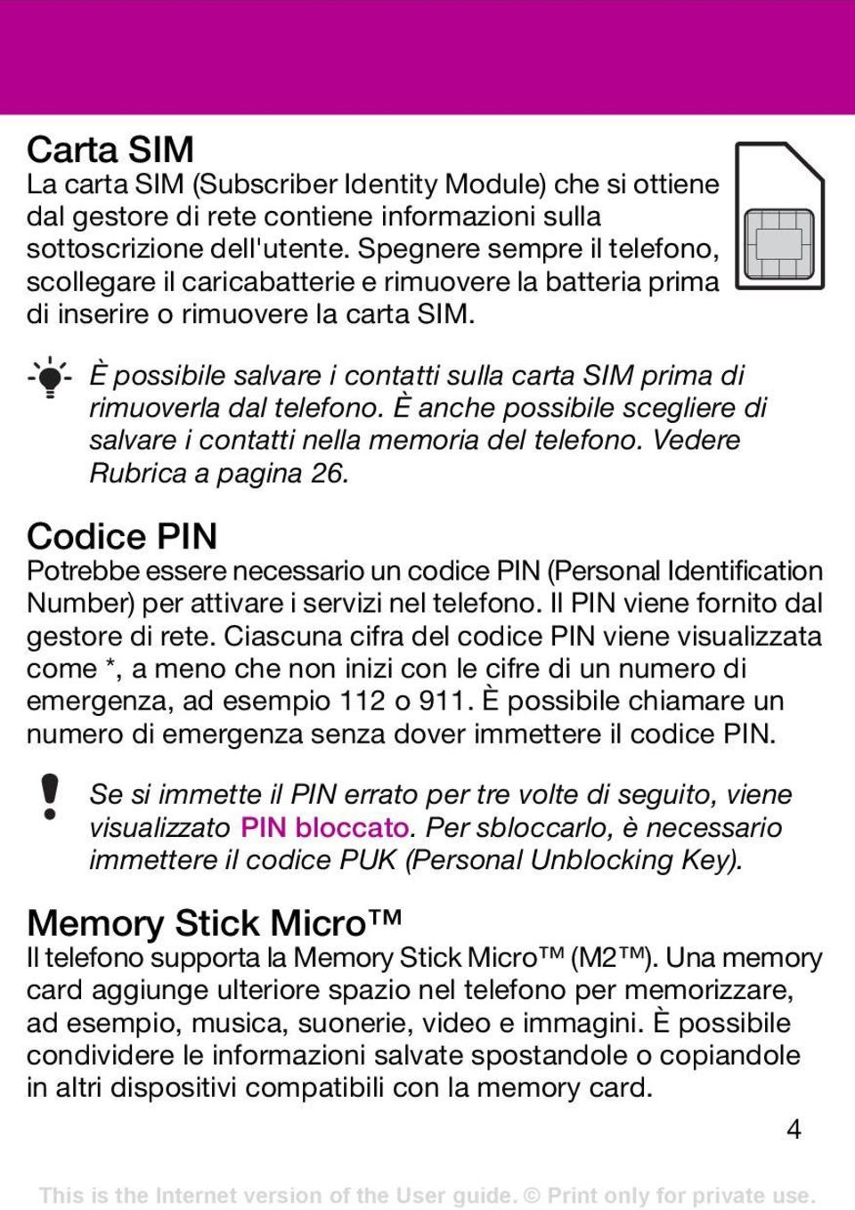 È possibile salvare i contatti sulla carta SIM prima di rimuoverla dal telefono. È anche possibile scegliere di salvare i contatti nella memoria del telefono. Vedere Rubrica a pagina 26.