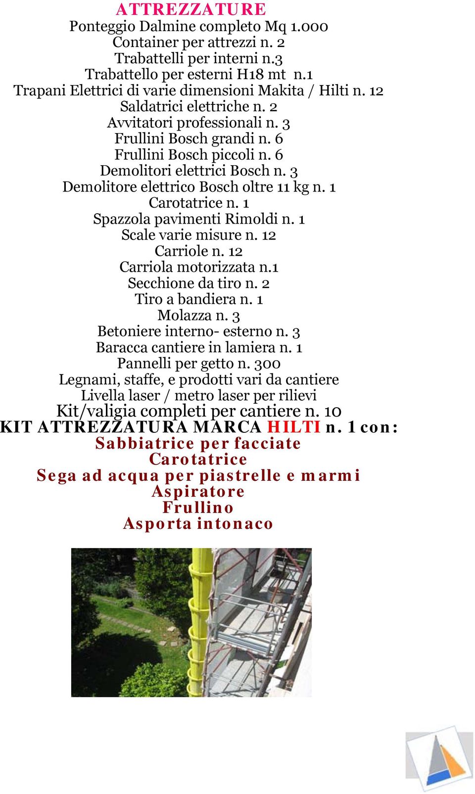 1 Carotatrice n. 1 Spazzola pavimenti Rimoldi n. 1 Scale varie misure n. 12 Carriole n. 12 Carriola motorizzata n.1 Secchione da tiro n. 2 Tiro a bandiera n. 1 Molazza n.