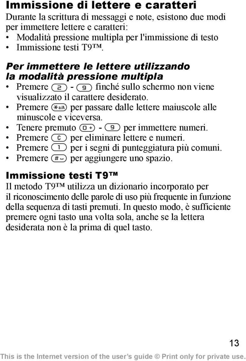 Premere per passare dalle lettere maiuscole alle minuscole e viceversa. Tenere premuto - per immettere numeri. Premere per eliminare lettere e numeri. Premere per i segni di punteggiatura più comuni.