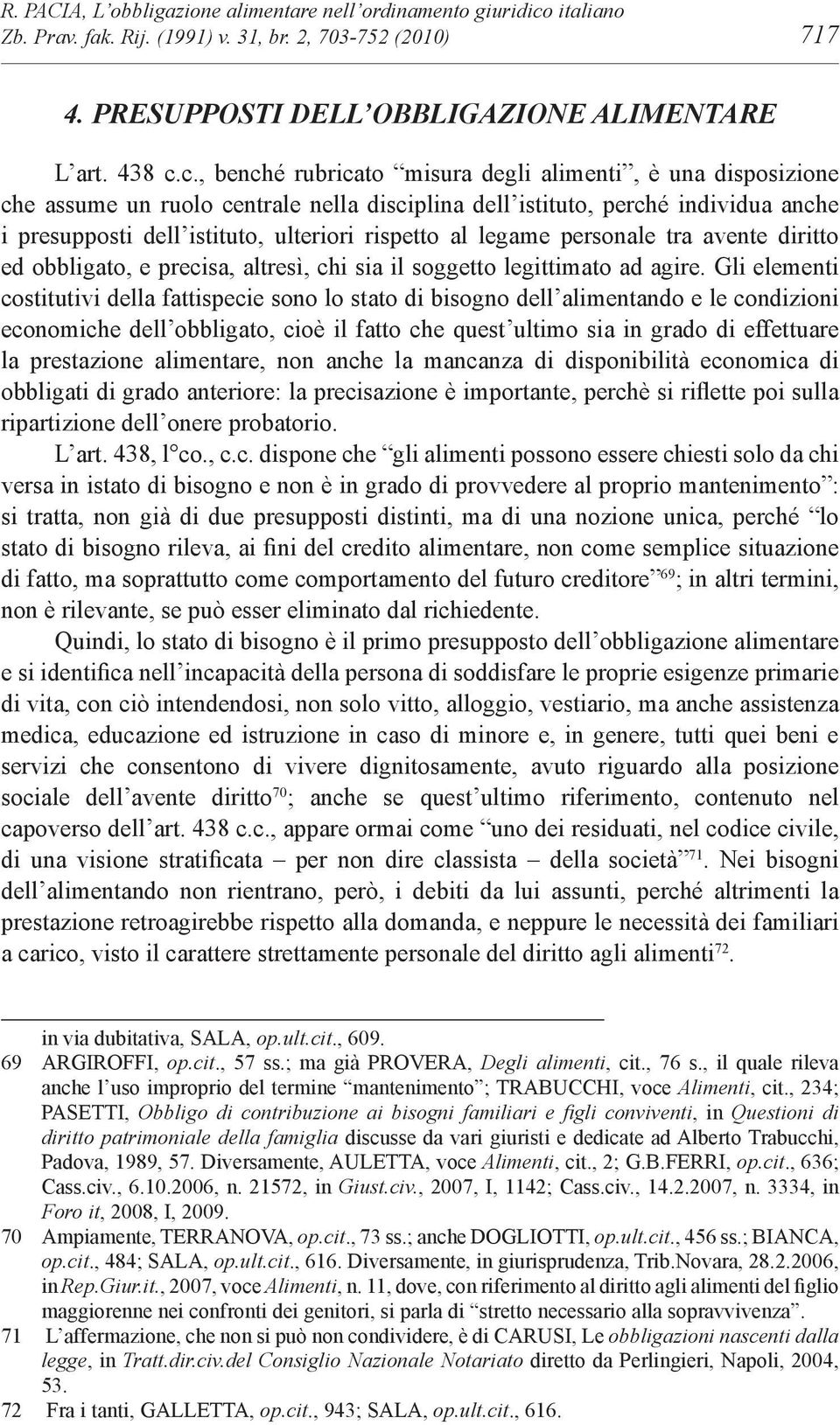 c., benché rubricato misura degli alimenti, è una disposizione che assume un ruolo centrale nella disciplina dell istituto, perché individua anche i presupposti dell istituto, ulteriori rispetto al