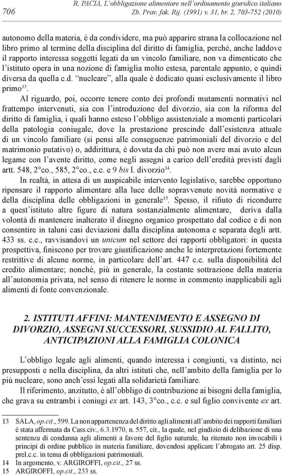 diritto di famiglia, perché, anche laddove il rapporto interessa soggetti legati da un vincolo familiare, non va dimenticato che l istituto opera in una nozione di famiglia molto estesa, parentale