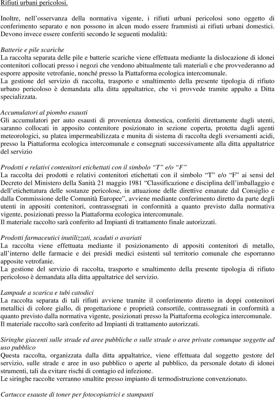 Devono invece essere conferiti secondo le seguenti modalità: Batterie e pile scariche La raccolta separata delle pile e batterie scariche viene effettuata mediante la dislocazione di idonei