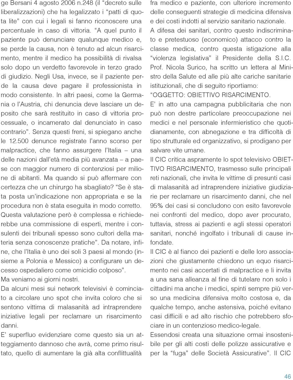 grado di giudizio. Negli Usa, invece, se il paziente perde la causa deve pagare il professionista in modo consistente.