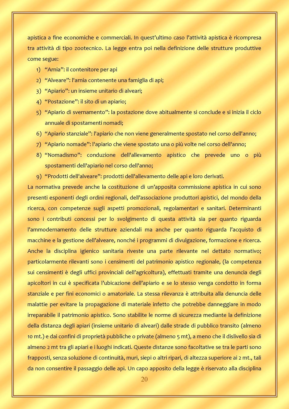 alveari; 4) Postazione : il sito di un apiario; 5) Apiario di svernamento : la postazione dove abitualmente si conclude e si inizia il ciclo annuale di spostamenti nomadi; 6) Apiario stanziale :