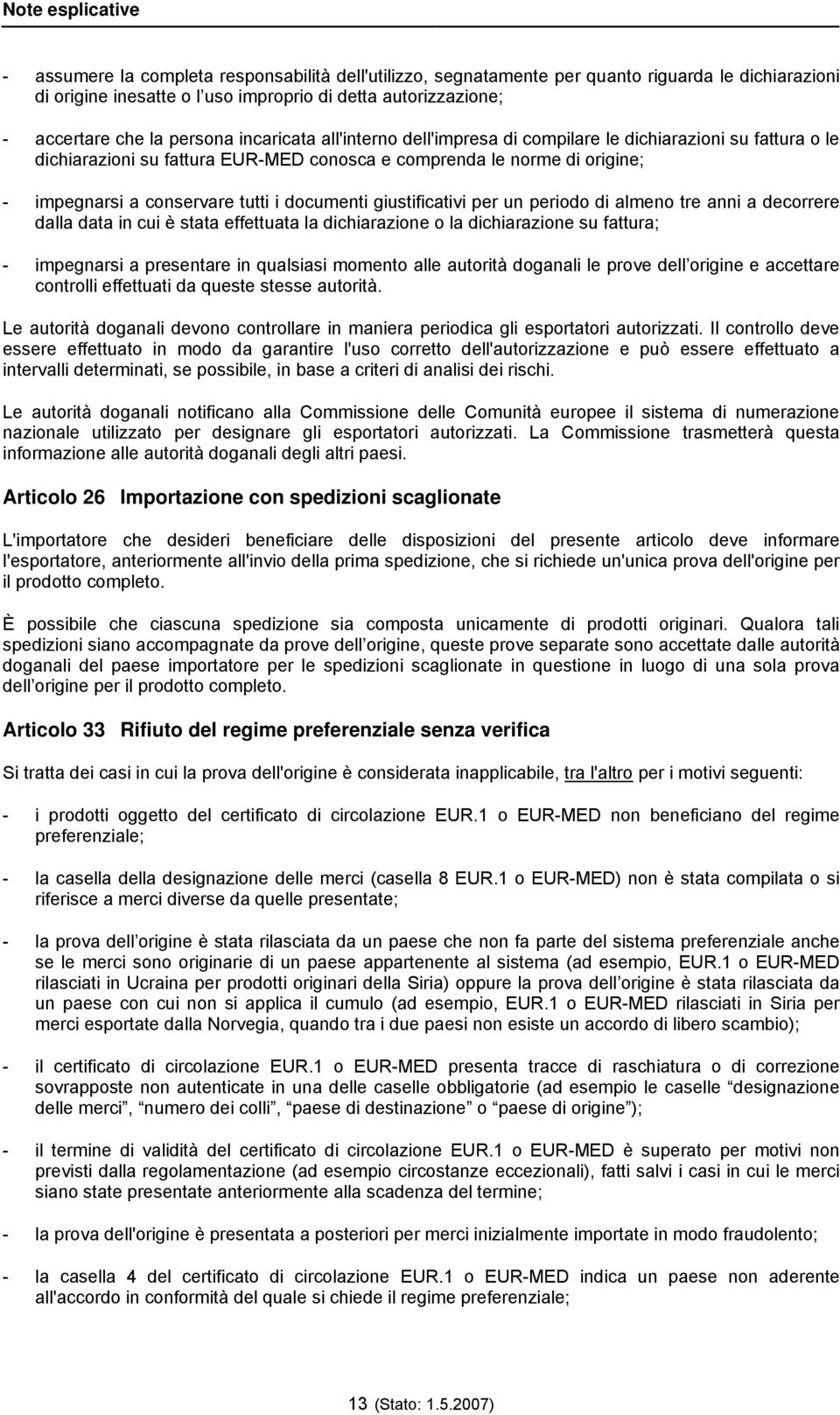 giustificativi per un periodo di almeno tre anni a decorrere dalla data in cui è stata effettuata la dichiarazione o la dichiarazione su fattura; - impegnarsi a presentare in qualsiasi momento alle