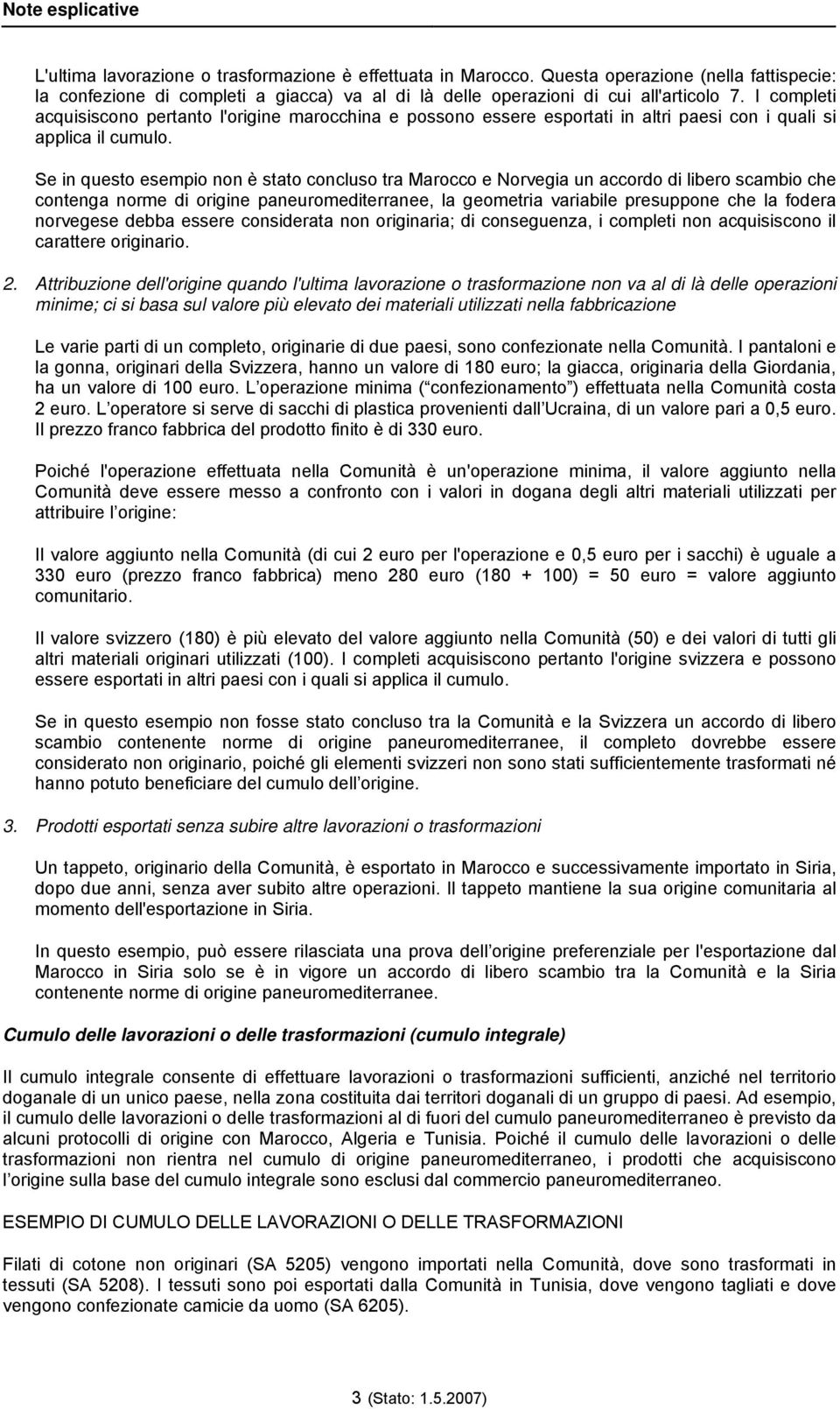 Se in questo esempio non è stato concluso tra Marocco e Norvegia un accordo di libero scambio che contenga norme di origine paneuromediterranee, la geometria variabile presuppone che la fodera