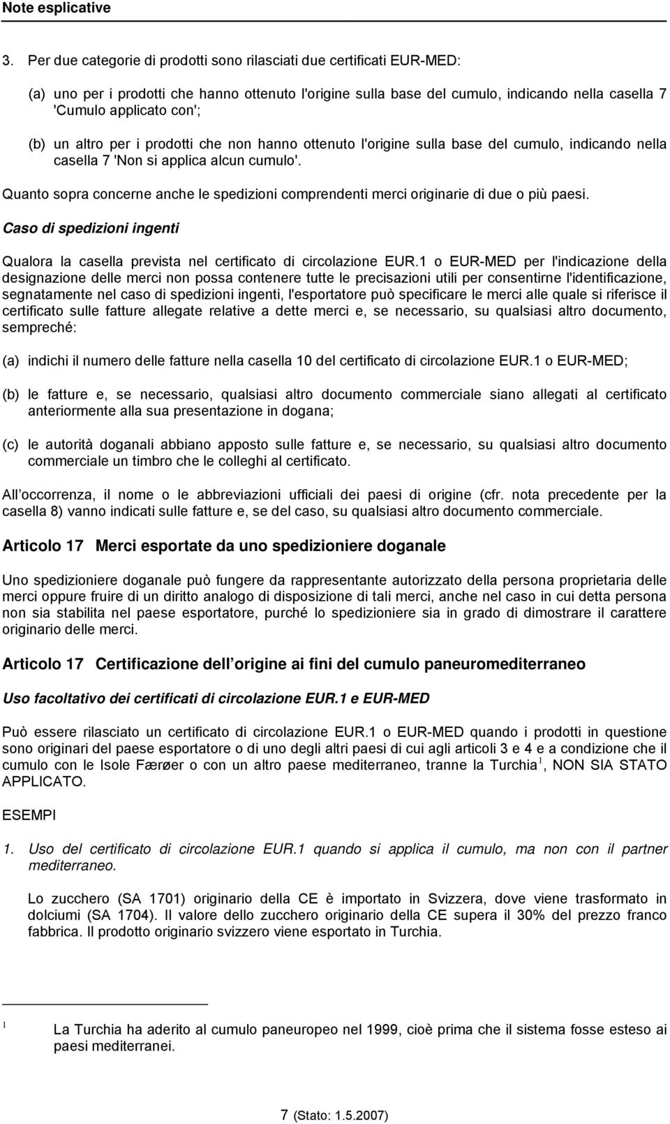 Quanto sopra concerne anche le spedizioni comprendenti merci originarie di due o più paesi. Caso di spedizioni ingenti Qualora la casella prevista nel certificato di circolazione EUR.