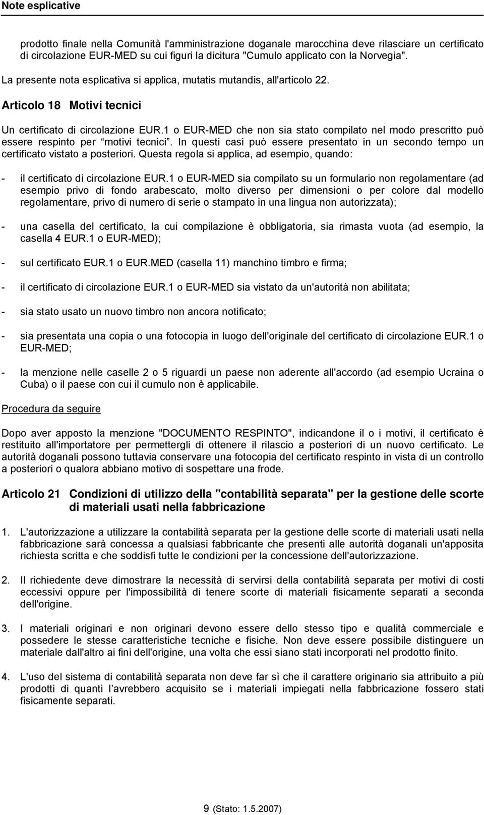 1 o EUR-MED che non sia stato compilato nel modo prescritto può essere respinto per motivi tecnici. In questi casi può essere presentato in un secondo tempo un certificato vistato a posteriori.