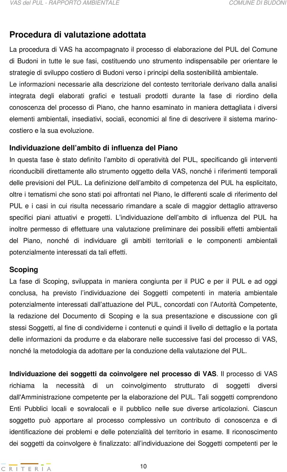 Le informazioni necessarie alla descrizione del contesto territoriale derivano dalla analisi integrata degli elaborati grafici e testuali prodotti durante la fase di riordino della conoscenza del