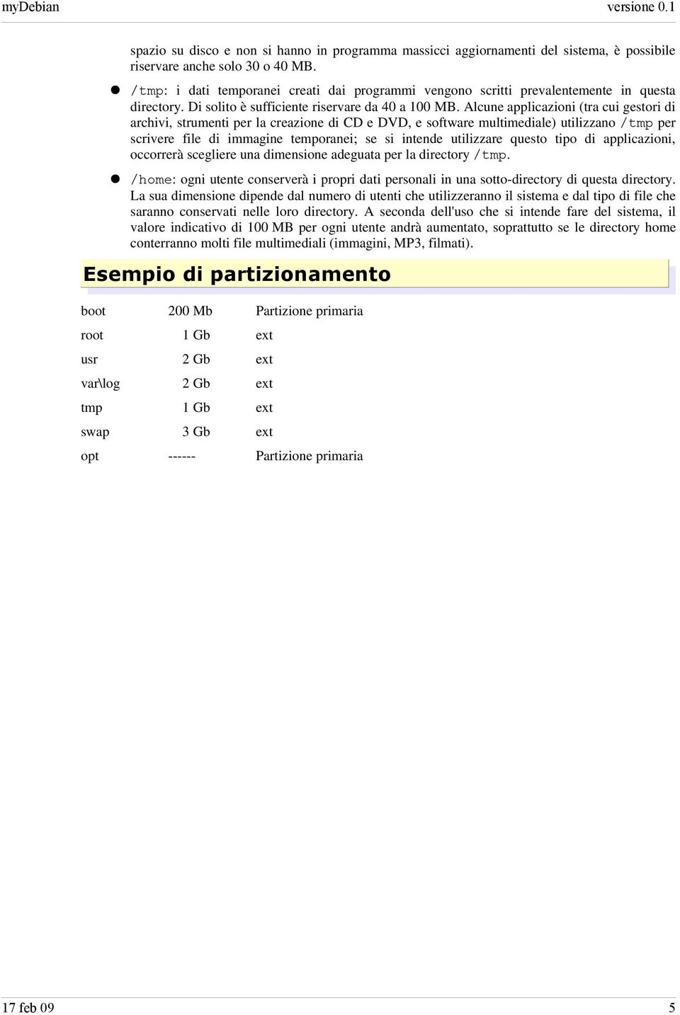 Alcune applicazioni (tra cui gestori di archivi, strumenti per la creazione di CD e DVD, e software multimediale) utilizzano /tmp per scrivere file di immagine temporanei; se si intende utilizzare