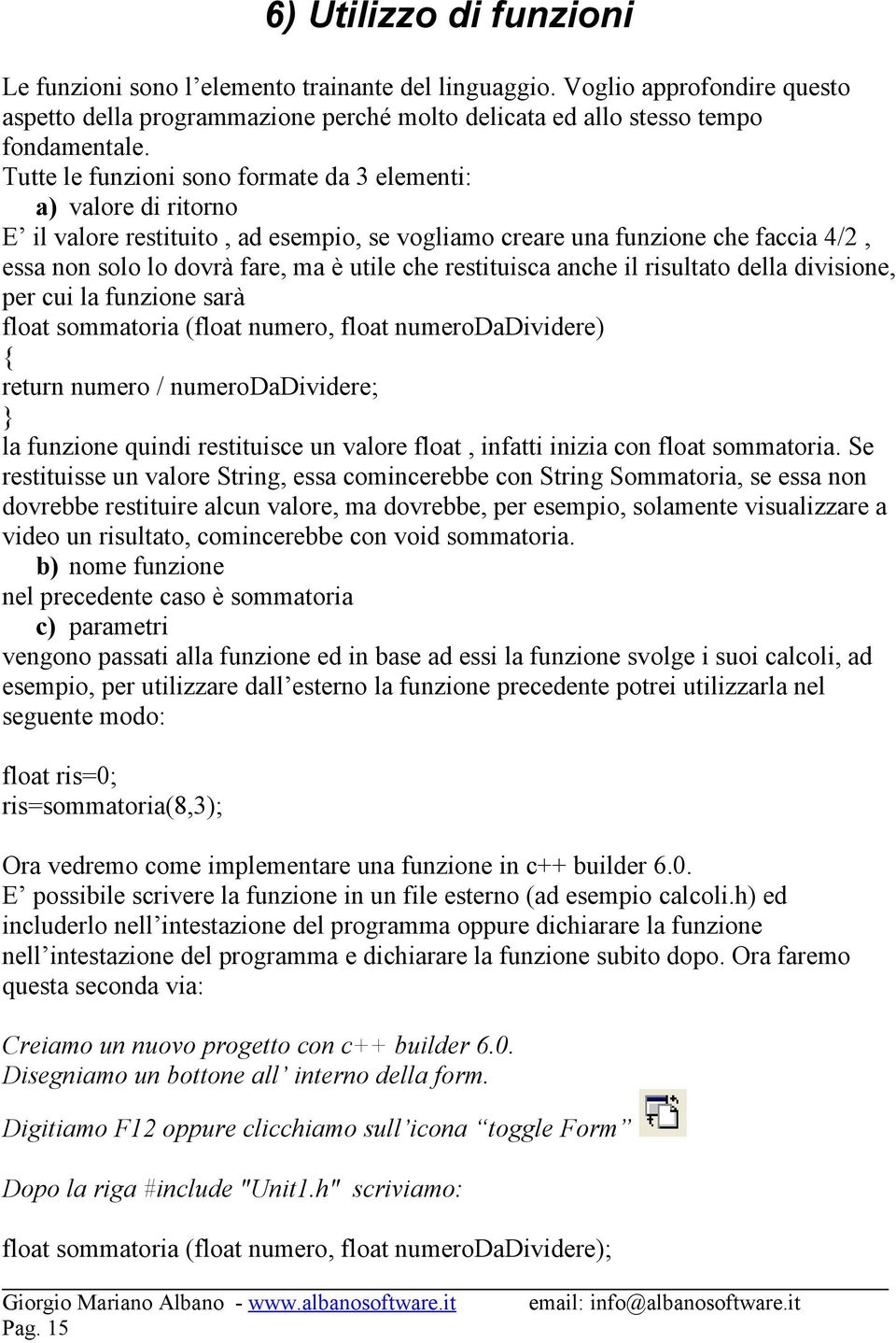 restituisca anche il risultato della divisione, per cui la funzione sarà float sommatoria (float numero, float numerodadividere) return numero / numerodadividere; la funzione quindi restituisce un