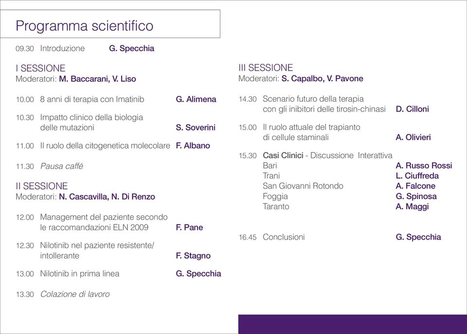 00 Management del paziente secondo le raccomandazioni ELN 2009 12.30 Nilotinib nel paziente resistente/ intollerante F. Pane F. Stagno III SESSIONE Moderatori: S. Capalbo, V. Pavone 14.