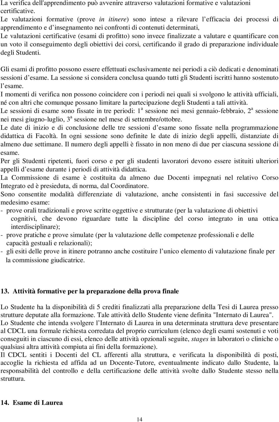 (esami di profitto) sono invece finalizzate a valutare e quantificare con un voto il conseguimento degli obiettivi dei corsi, certificando il grado di preparazione individuale degli Studenti.