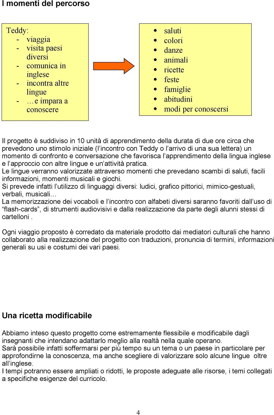 confronto e conversazione che favorisca l apprendimento della lingua inglese e l approccio con altre lingue e un attività pratica.