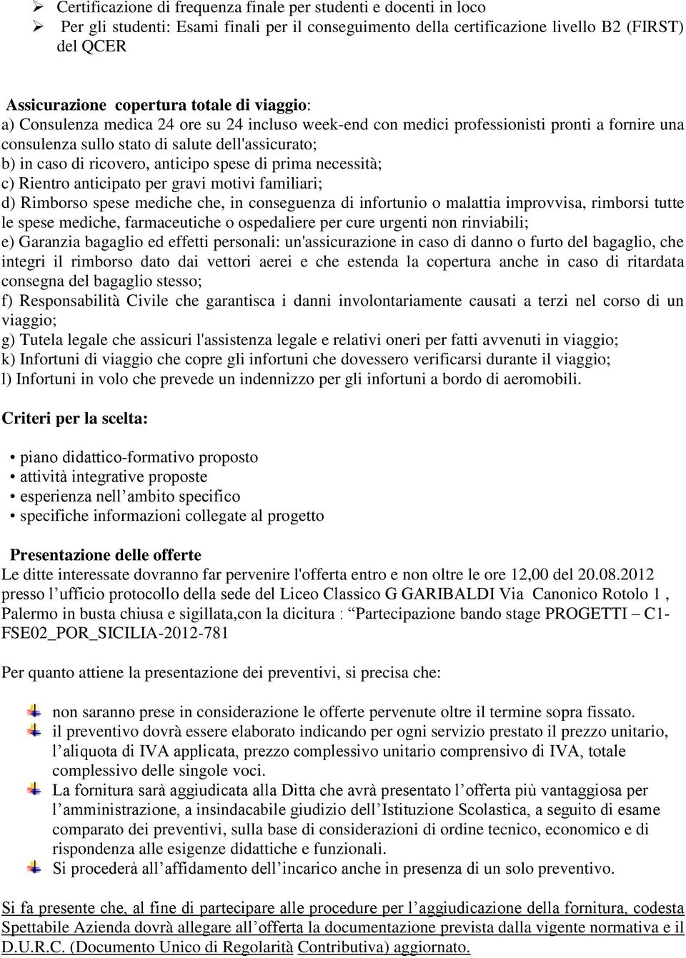 di prima necessità; c) Rientro anticipato per gravi motivi familiari; d) Rimborso spese mediche che, in conseguenza di infortunio o malattia improvvisa, rimborsi tutte le spese mediche, farmaceutiche