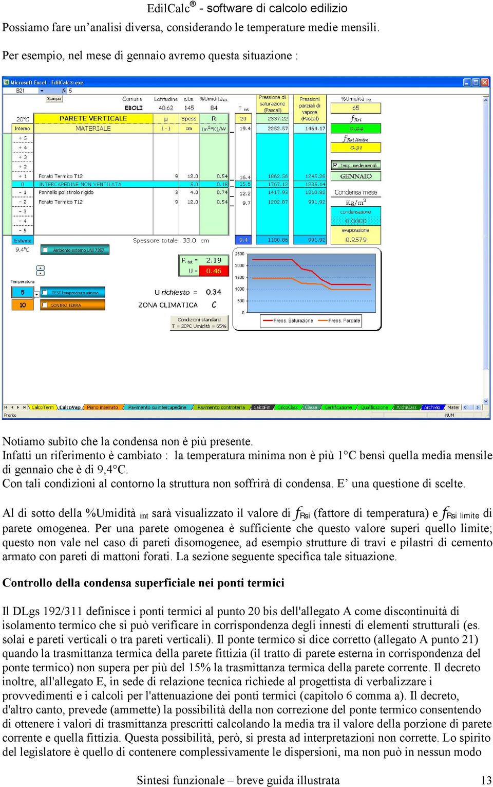 E una questione di scelte. Al di sotto della %Umidità int sarà visualizzato il valore di f Rsi (fattore di temperatura) e f Rsi limite di parete omogenea.