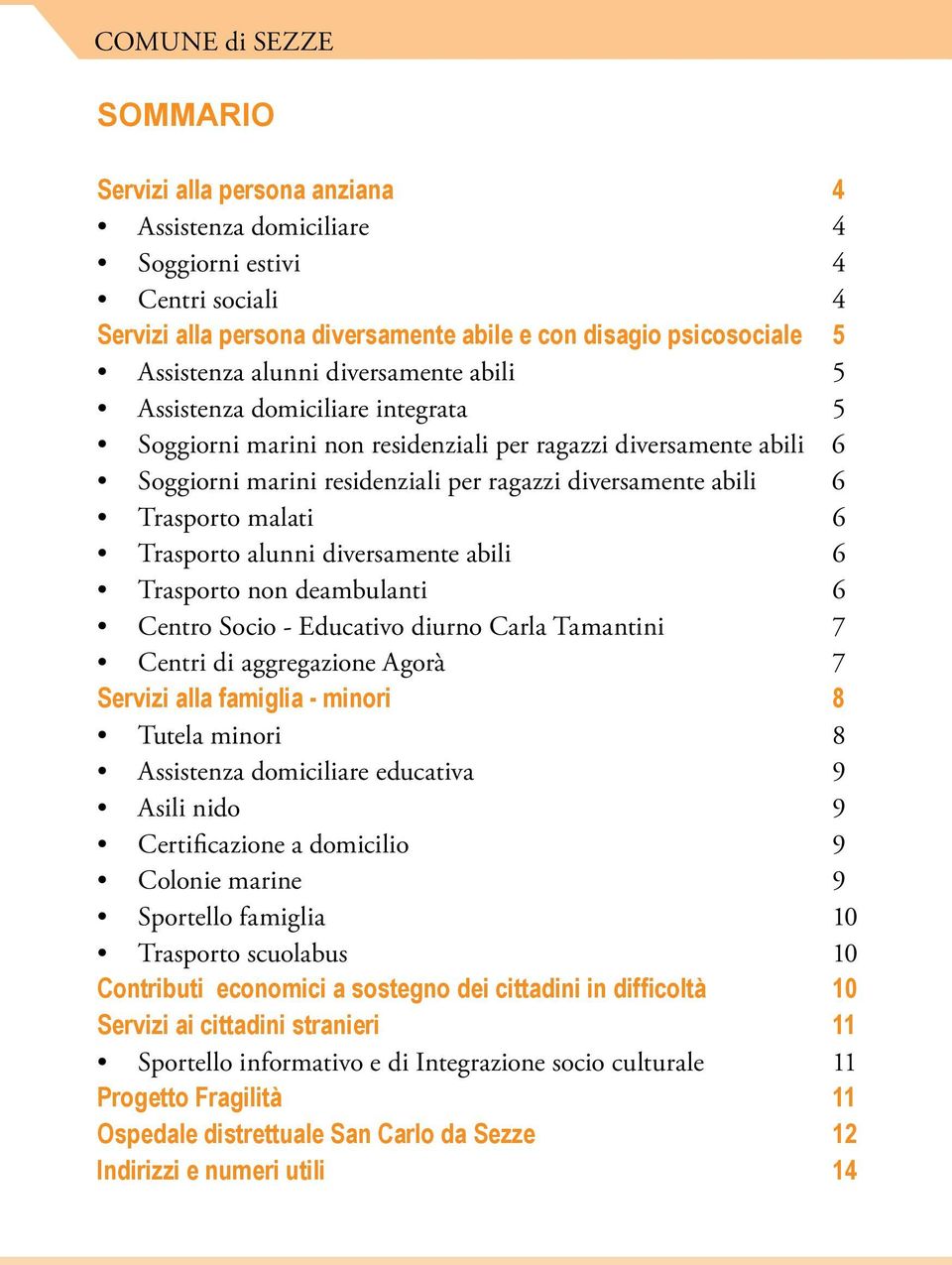 Trasporto malati 6 Trasporto alunni diversamente abili 6 Trasporto non deambulanti 6 Centro Socio - Educativo diurno Carla Tamantini 7 Centri di aggregazione Agorà 7 Servizi alla famiglia - minori 8