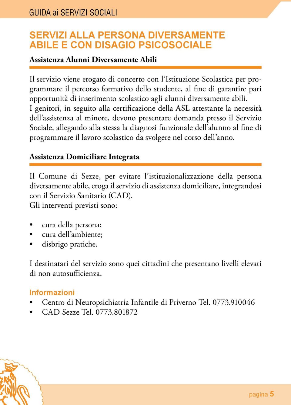 I genitori, in seguito alla certificazione della ASL attestante la necessità dell assistenza al minore, devono presentare domanda presso il Servizio Sociale, allegando alla stessa la diagnosi