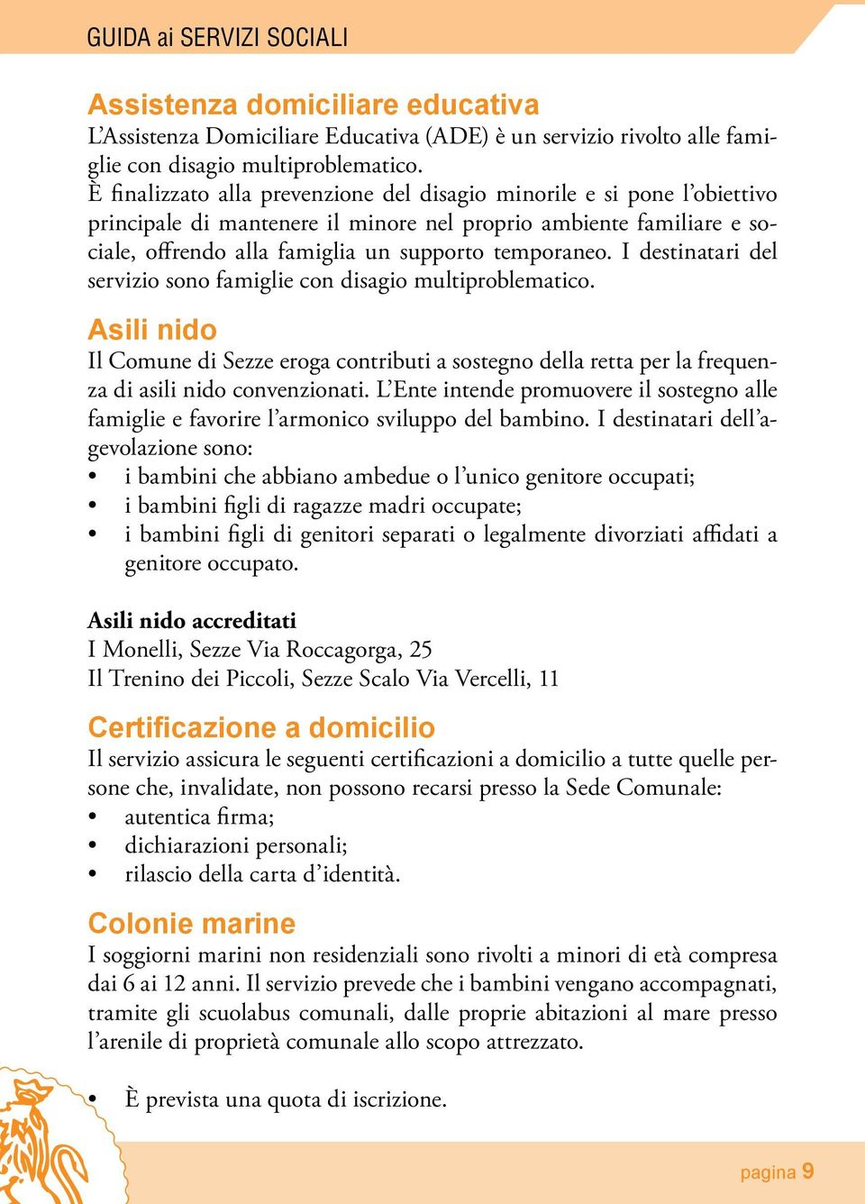 I destinatari del servizio sono famiglie con disagio multiproblematico. Asili nido Il Comune di Sezze eroga contributi a sostegno della retta per la frequenza di asili nido convenzionati.