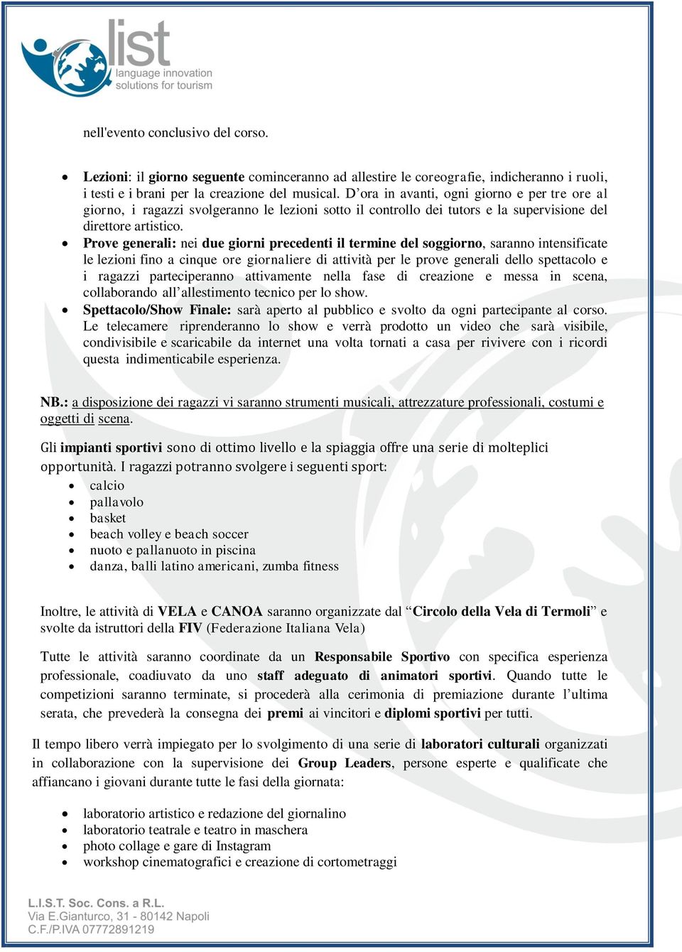 Prove generali: nei due giorni precedenti il termine del soggiorno, saranno intensificate le lezioni fino a cinque ore giornaliere di attività per le prove generali dello spettacolo e i ragazzi