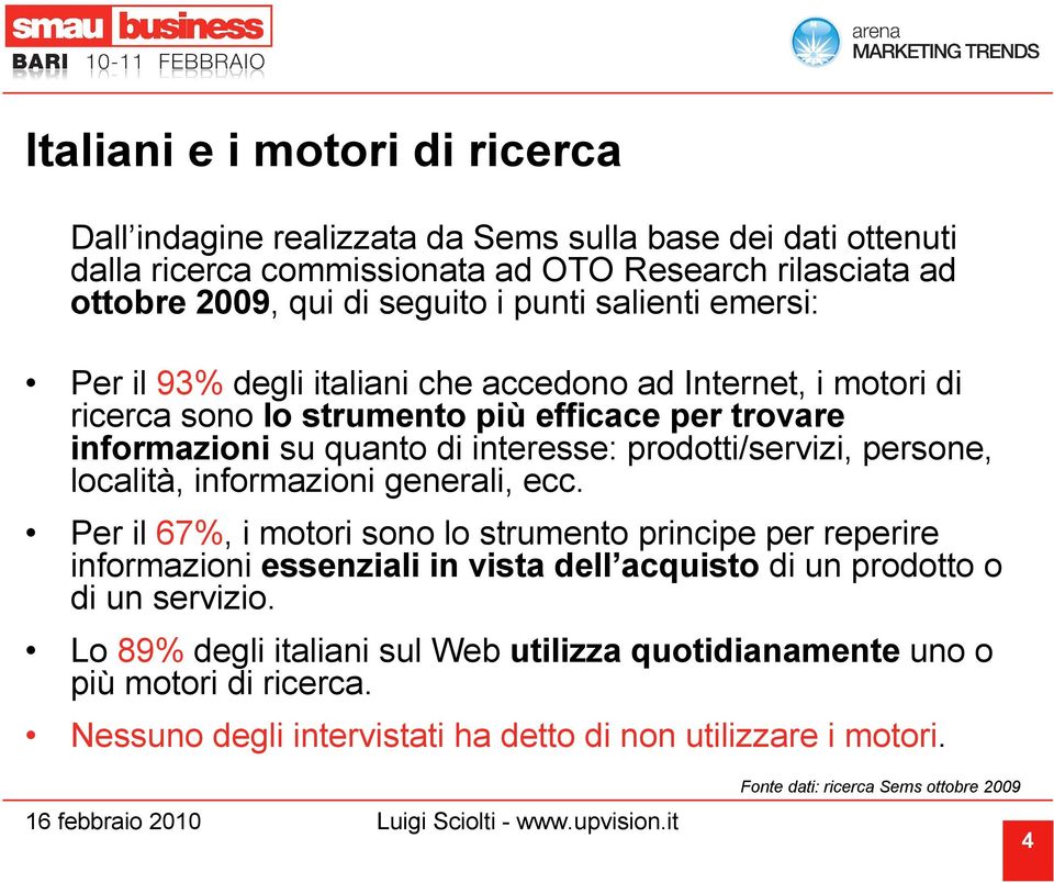 persone, località, informazioni generali, ecc. Per il 67%, i motori sono lo strumento principe per reperire informazioni essenziali in vista dell acquisto di un prodotto o di un servizio.